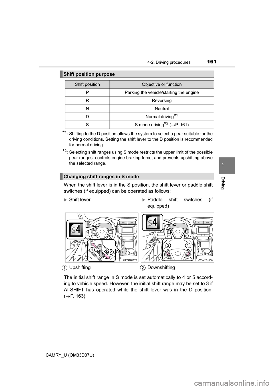 TOYOTA CAMRY 2016 XV50 / 9.G Owners Manual 1614-2. Driving procedures
4
Driving
CAMRY_U (OM33D37U)
*1: Shifting to the D position allows the system to select a gear suitable for thedriving conditions. Setting the shift lever to the D position 