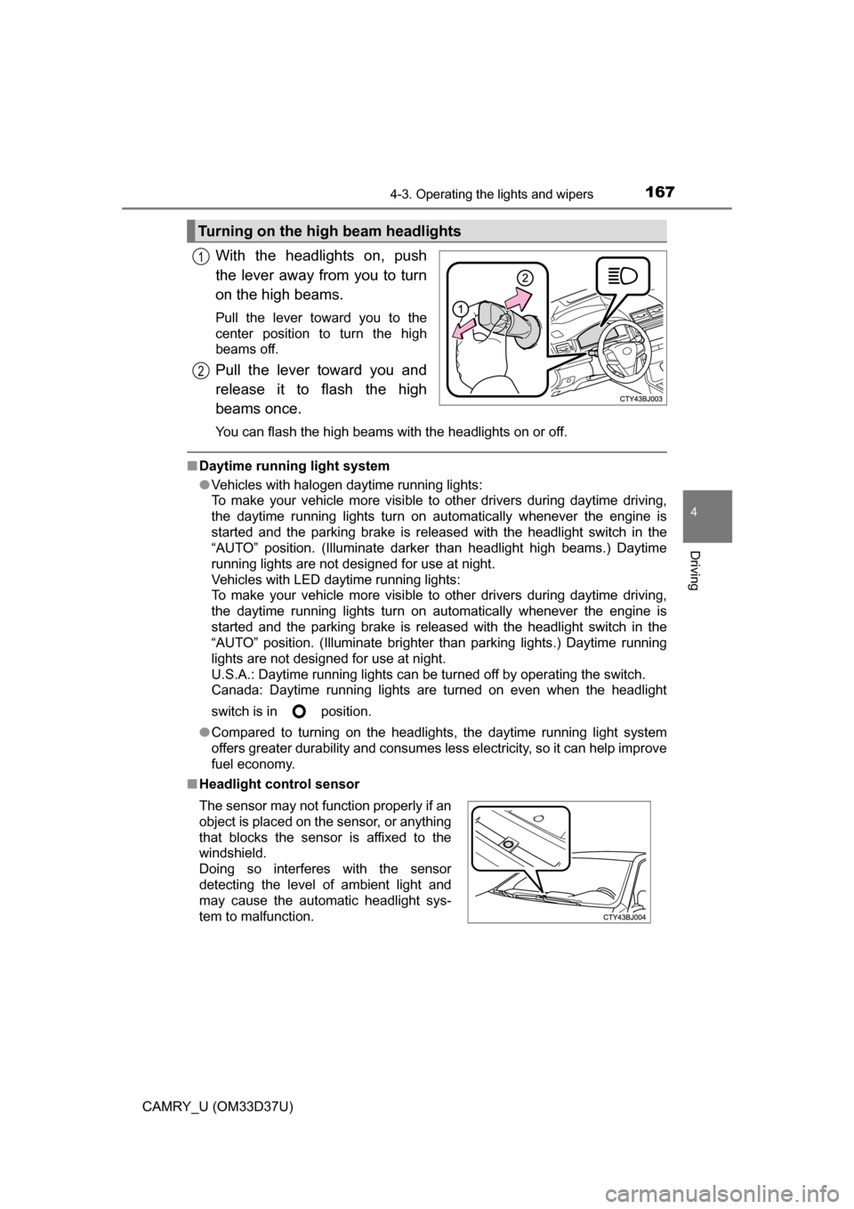 TOYOTA CAMRY 2016 XV50 / 9.G Owners Manual 1674-3. Operating the lights and wipers
4
Driving
CAMRY_U (OM33D37U)
With the headlights on, push
the lever away from you to turn
on the high beams. 
Pull the lever toward you to the
center position t