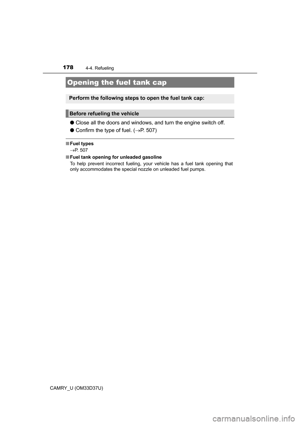 TOYOTA CAMRY 2016 XV50 / 9.G Owners Manual 178
CAMRY_U (OM33D37U)
4-4. Refueling
●Close all the doors and windows, and turn the engine switch off.
● Confirm the type of fuel. ( P. 507)
■Fuel types
P. 507
■ Fuel tank opening for u