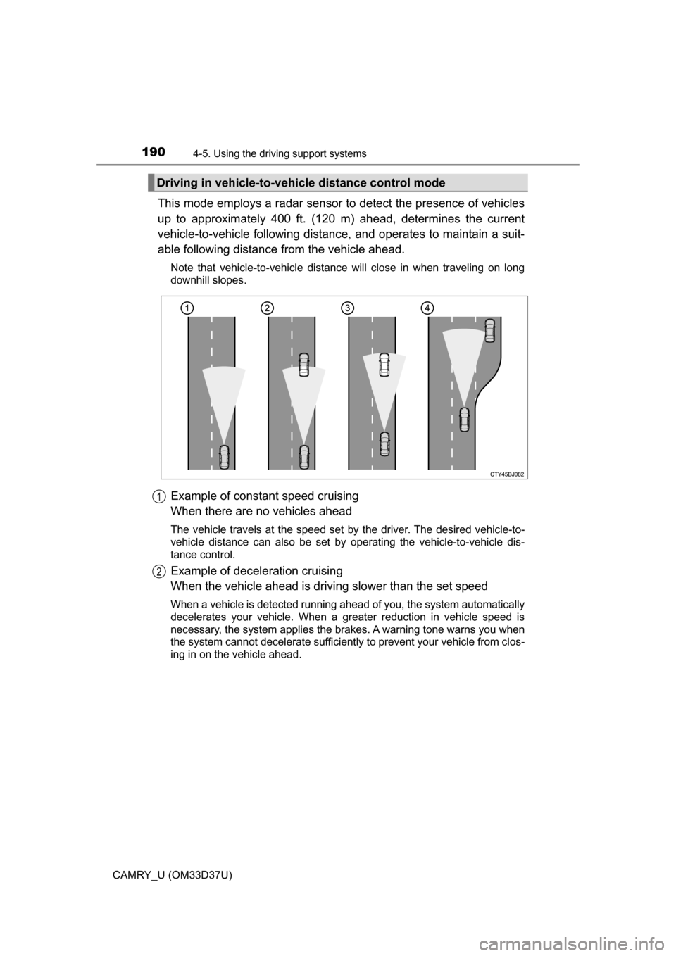TOYOTA CAMRY 2016 XV50 / 9.G Owners Manual 1904-5. Using the driving support systems
CAMRY_U (OM33D37U)
This mode employs a radar sensor  to detect the presence of vehicles
up to approximately 400 ft. (120 m) ahead, determines the current
vehi
