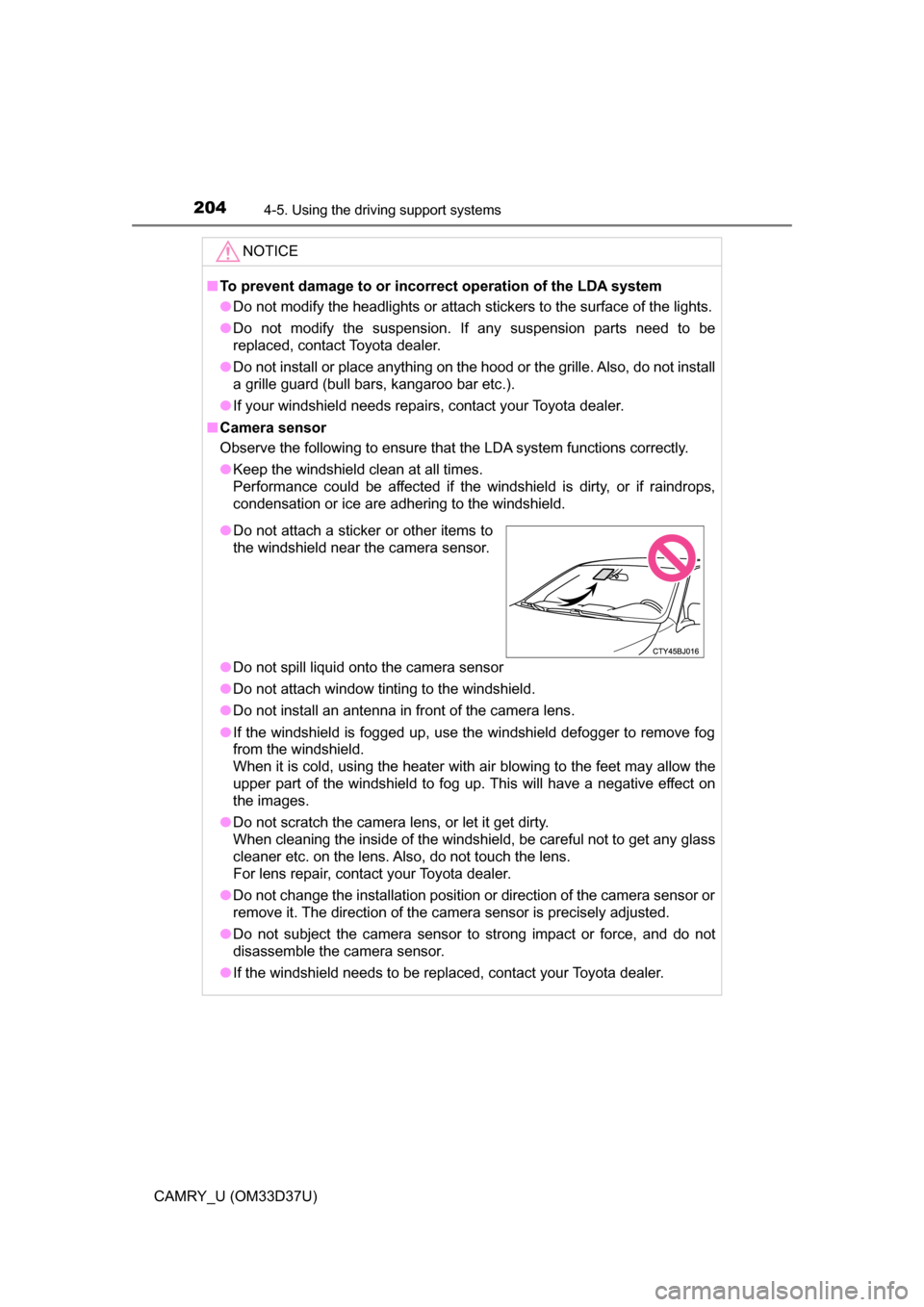 TOYOTA CAMRY 2016 XV50 / 9.G Owners Manual 2044-5. Using the driving support systems
CAMRY_U (OM33D37U)
NOTICE
■To prevent damage to or incorr ect operation of the LDA system
● Do not modify the headlights or attach stickers to the surface