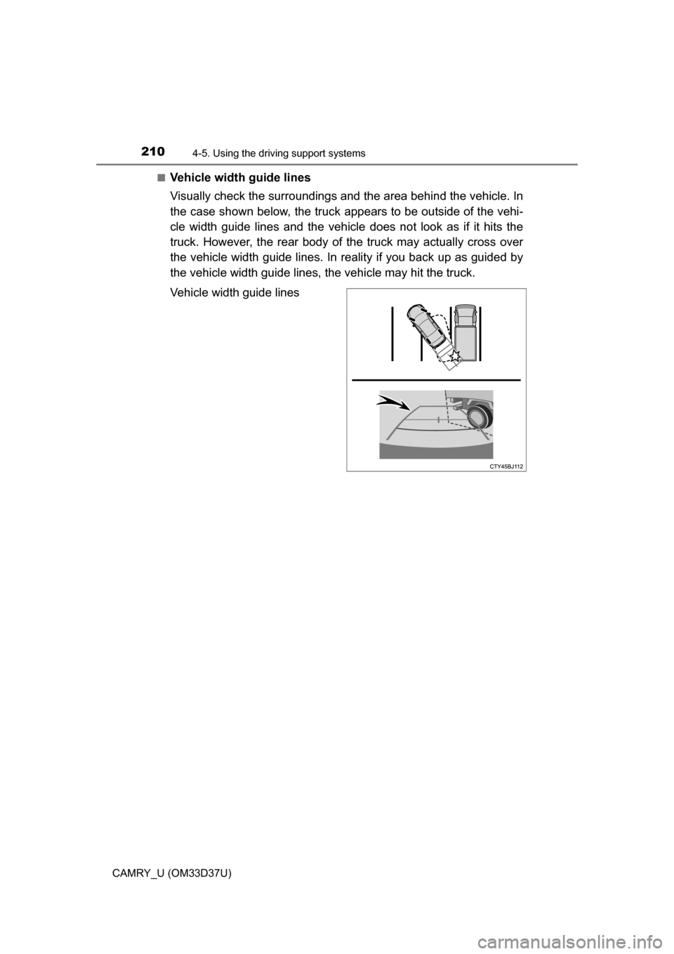TOYOTA CAMRY 2016 XV50 / 9.G Owners Manual 2104-5. Using the driving support systems
CAMRY_U (OM33D37U)■
Vehicle width guide lines
Visually check the surroundings and 
the area behind the vehicle. In
the case shown below, the truck  appears 