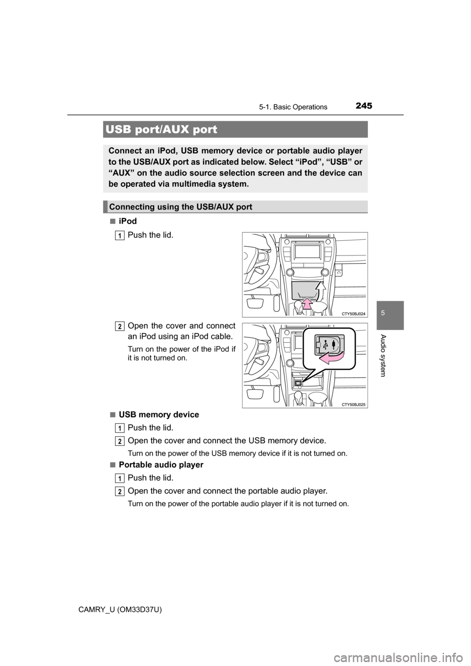 TOYOTA CAMRY 2016 XV50 / 9.G Owners Manual 2455-1. Basic Operations
5
Audio system
CAMRY_U (OM33D37U)■
iPod
Push the lid.
Open the cover and connect
an iPod using an iPod cable.
Turn on the power of the iPod if
it is not turned on.
■
USB m