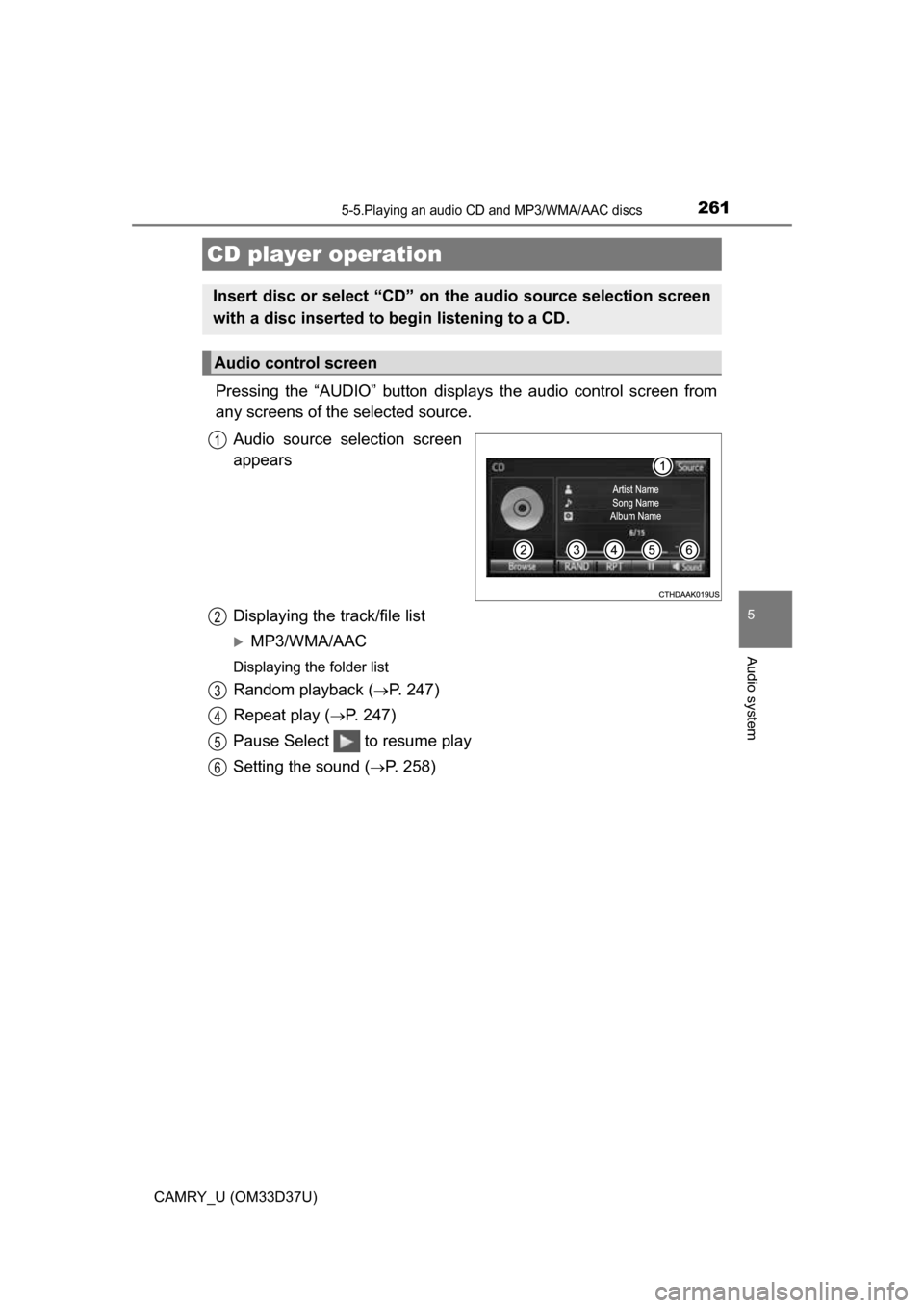 TOYOTA CAMRY 2016 XV50 / 9.G Owners Manual 261
5
Audio system
CAMRY_U (OM33D37U)
5-5.Playing an audio CD and MP3/WMA/AAC discs
Pressing the “AUDIO” button displays the audio control screen from
any screens of the selected source.
Audio sou