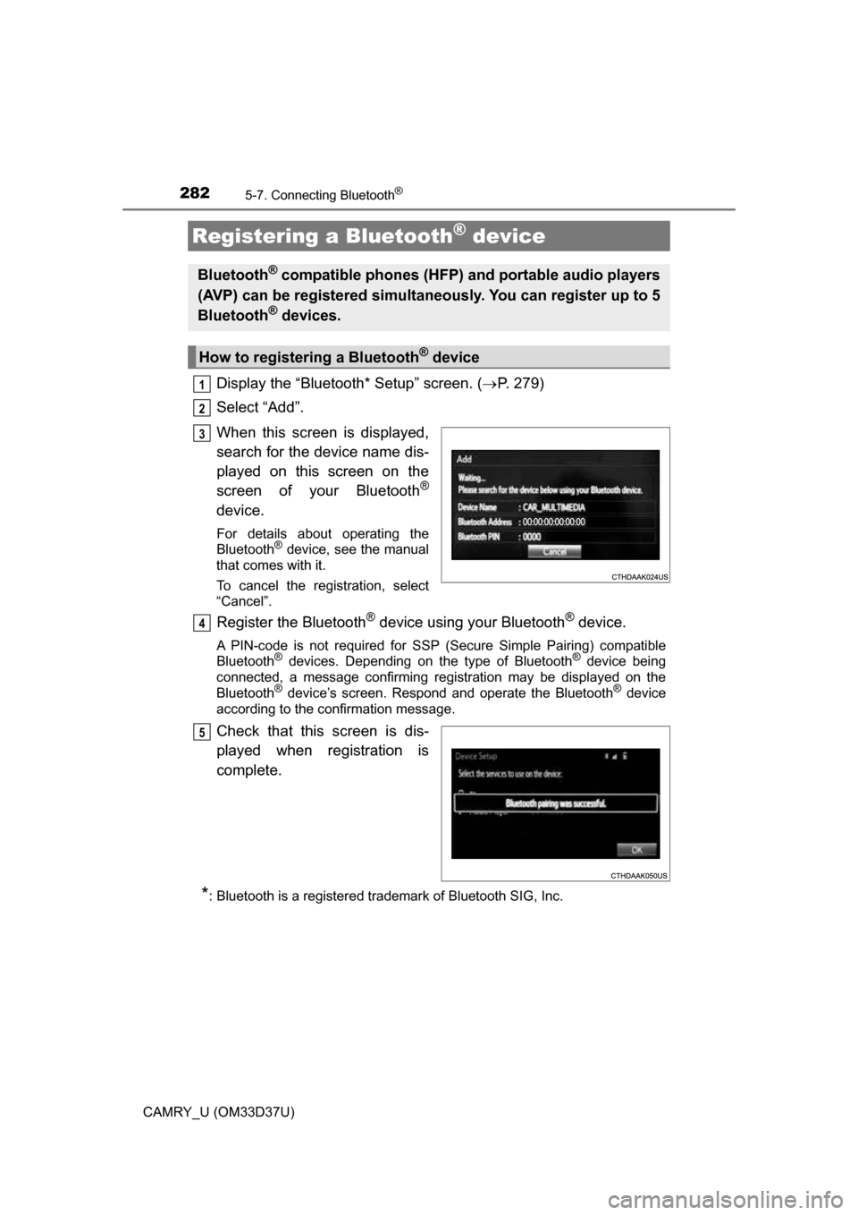 TOYOTA CAMRY 2016 XV50 / 9.G Owners Manual 2825-7. Connecting Bluetooth®
CAMRY_U (OM33D37U)
Display the “Bluetooth* Setup” screen. (P. 279)
Select “Add”.
When this screen is displayed,
search for the device name dis-
played on this