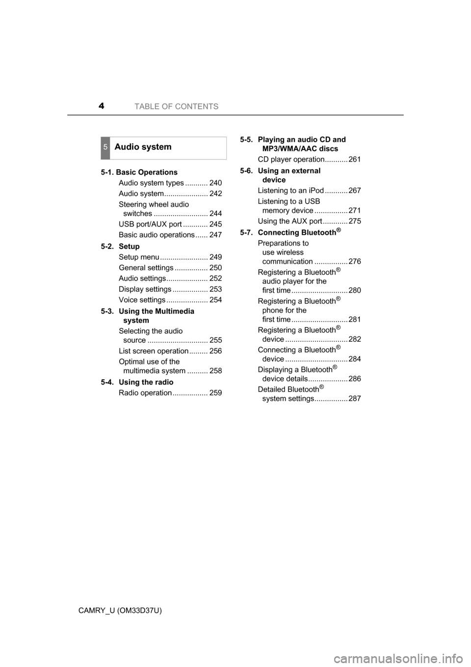 TOYOTA CAMRY 2016 XV50 / 9.G Owners Manual TABLE OF CONTENTS4
CAMRY_U (OM33D37U)5-1. Basic Operations
Audio system types ........... 240
Audio system..................... 242
Steering wheel audio switches .......................... 244
USB por