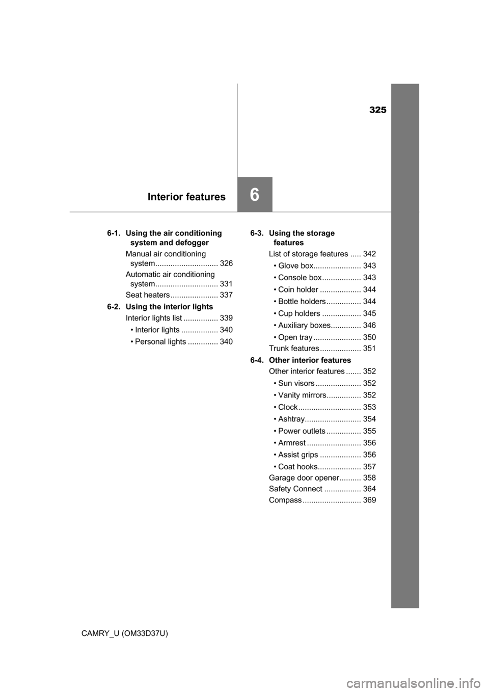 TOYOTA CAMRY 2016 XV50 / 9.G Owners Manual 325
6Interior features
CAMRY_U (OM33D37U)6-1.  Using the air conditioning 
system and defogger
Manual air conditioning  system............................. 326
Automatic air conditioning  system......