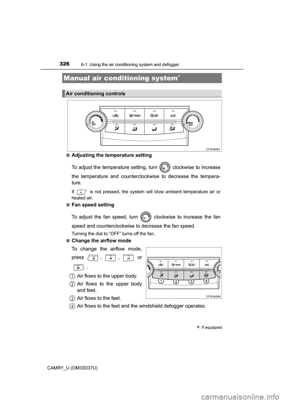 TOYOTA CAMRY 2016 XV50 / 9.G Owners Manual 326
CAMRY_U (OM33D37U)
6-1. Using the air conditioning system and defogger
■Adjusting the temperature setting
To adjust the temperature setting,  turn   clockwise to increase
the temperature and cou
