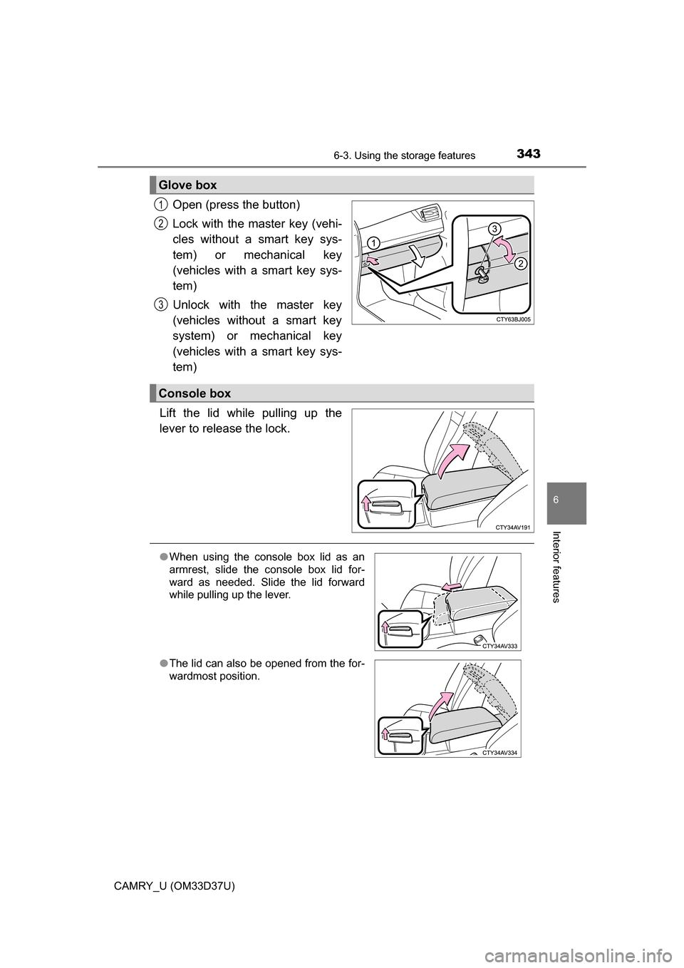 TOYOTA CAMRY 2016 XV50 / 9.G Owners Manual 3436-3. Using the storage features
6
Interior features
CAMRY_U (OM33D37U)
Open (press the button)
Lock with the master key (vehi-
cles without a smart key sys-
tem) or mechanical key
(vehicles with a 