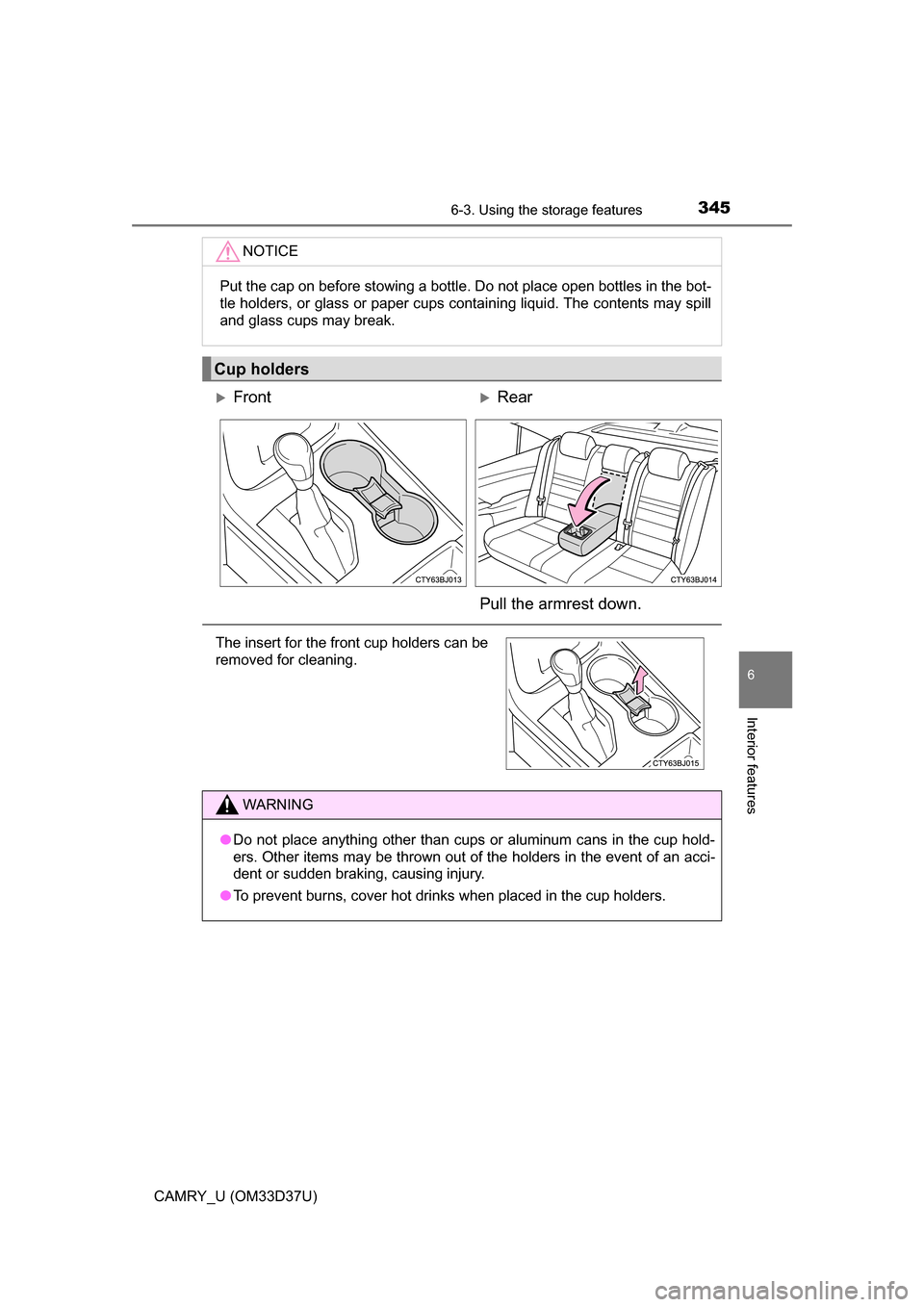 TOYOTA CAMRY 2016 XV50 / 9.G Owners Manual 3456-3. Using the storage features
6
Interior features
CAMRY_U (OM33D37U)
NOTICE
Put the cap on before stowing a bottle. Do not place open bottles in the bot-
tle holders, or glass or paper cups conta TOYOTA CAMRY 2016 XV50 / 9.G Owners Manual 3456-3. Using the storage features
6
Interior features
CAMRY_U (OM33D37U)
NOTICE
Put the cap on before stowing a bottle. Do not place open bottles in the bot-
tle holders, or glass or paper cups conta