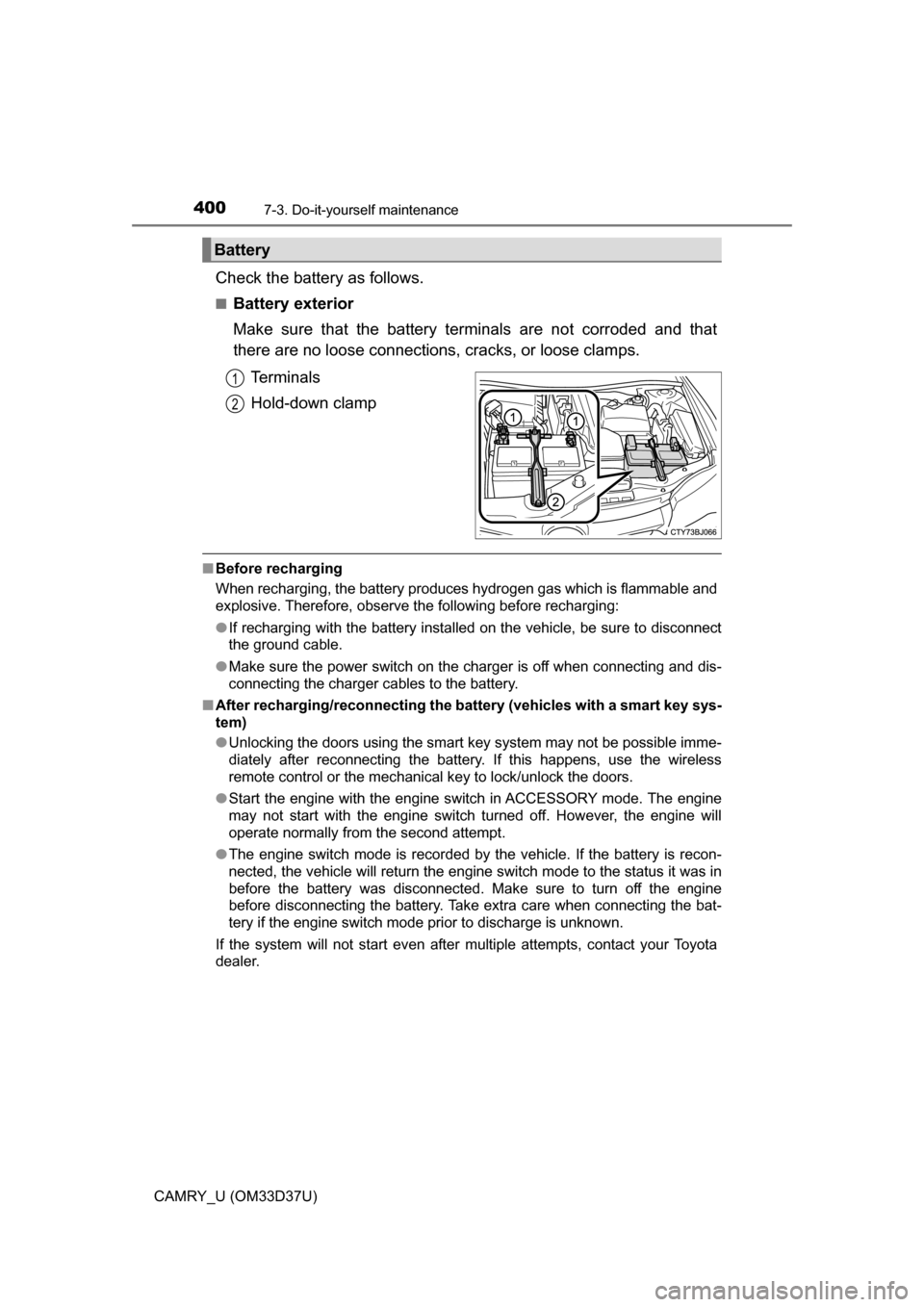 TOYOTA CAMRY 2016 XV50 / 9.G Owners Manual 4007-3. Do-it-yourself maintenance
CAMRY_U (OM33D37U)
Check the battery as follows.
■Battery exterior
Make sure that the battery terminals are not corroded and that
there are no loose connections, c TOYOTA CAMRY 2016 XV50 / 9.G Owners Manual 4007-3. Do-it-yourself maintenance
CAMRY_U (OM33D37U)
Check the battery as follows.
■Battery exterior
Make sure that the battery terminals are not corroded and that
there are no loose connections, c
