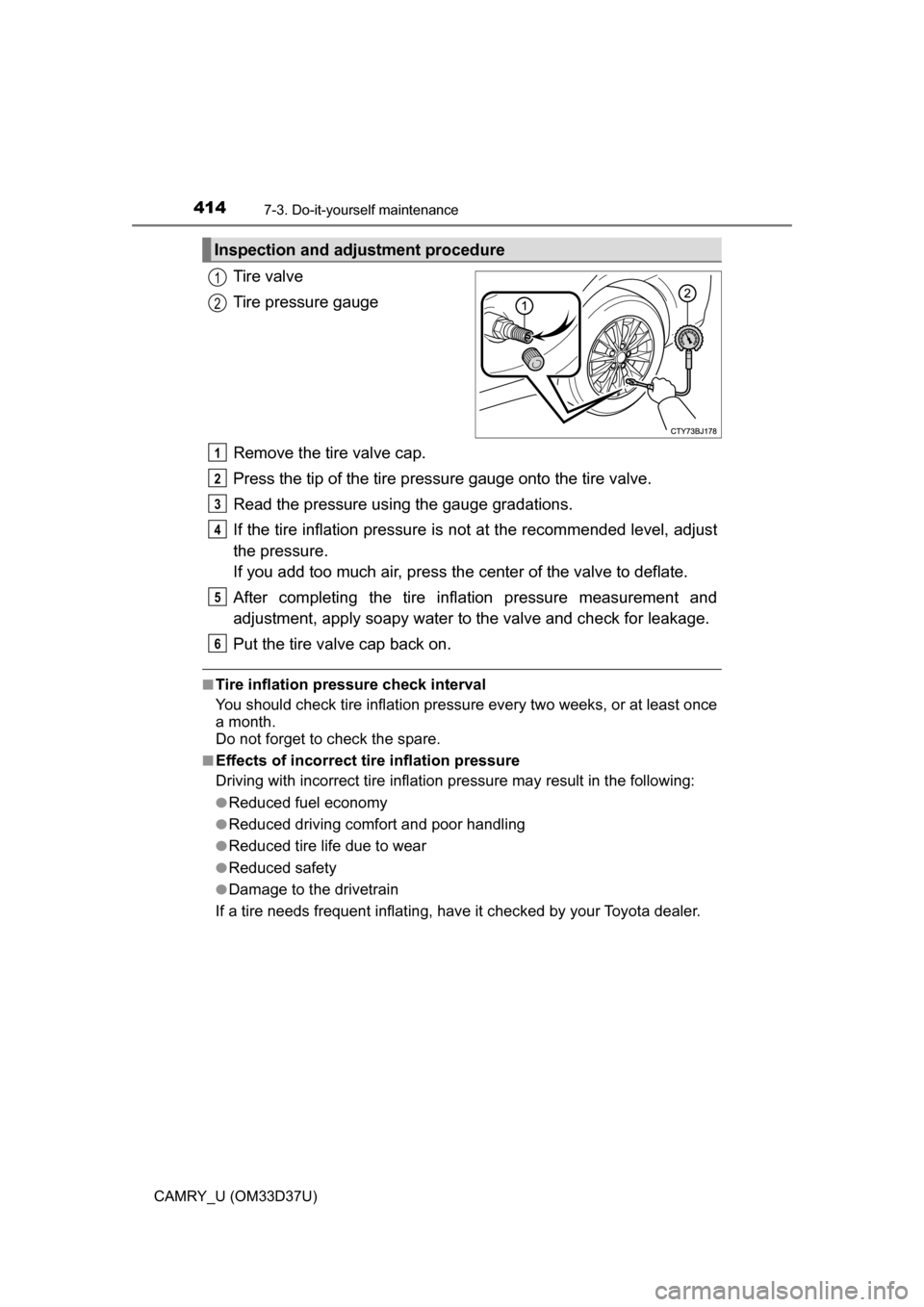 TOYOTA CAMRY 2016 XV50 / 9.G Owners Manual 4147-3. Do-it-yourself maintenance
CAMRY_U (OM33D37U)
Tire valve
Tire pressure gauge
Remove the tire valve cap.
Press the tip of the tire pressure gauge onto the tire valve.
Read the pressure usi ng t TOYOTA CAMRY 2016 XV50 / 9.G Owners Manual 4147-3. Do-it-yourself maintenance
CAMRY_U (OM33D37U)
Tire valve
Tire pressure gauge
Remove the tire valve cap.
Press the tip of the tire pressure gauge onto the tire valve.
Read the pressure usi ng t