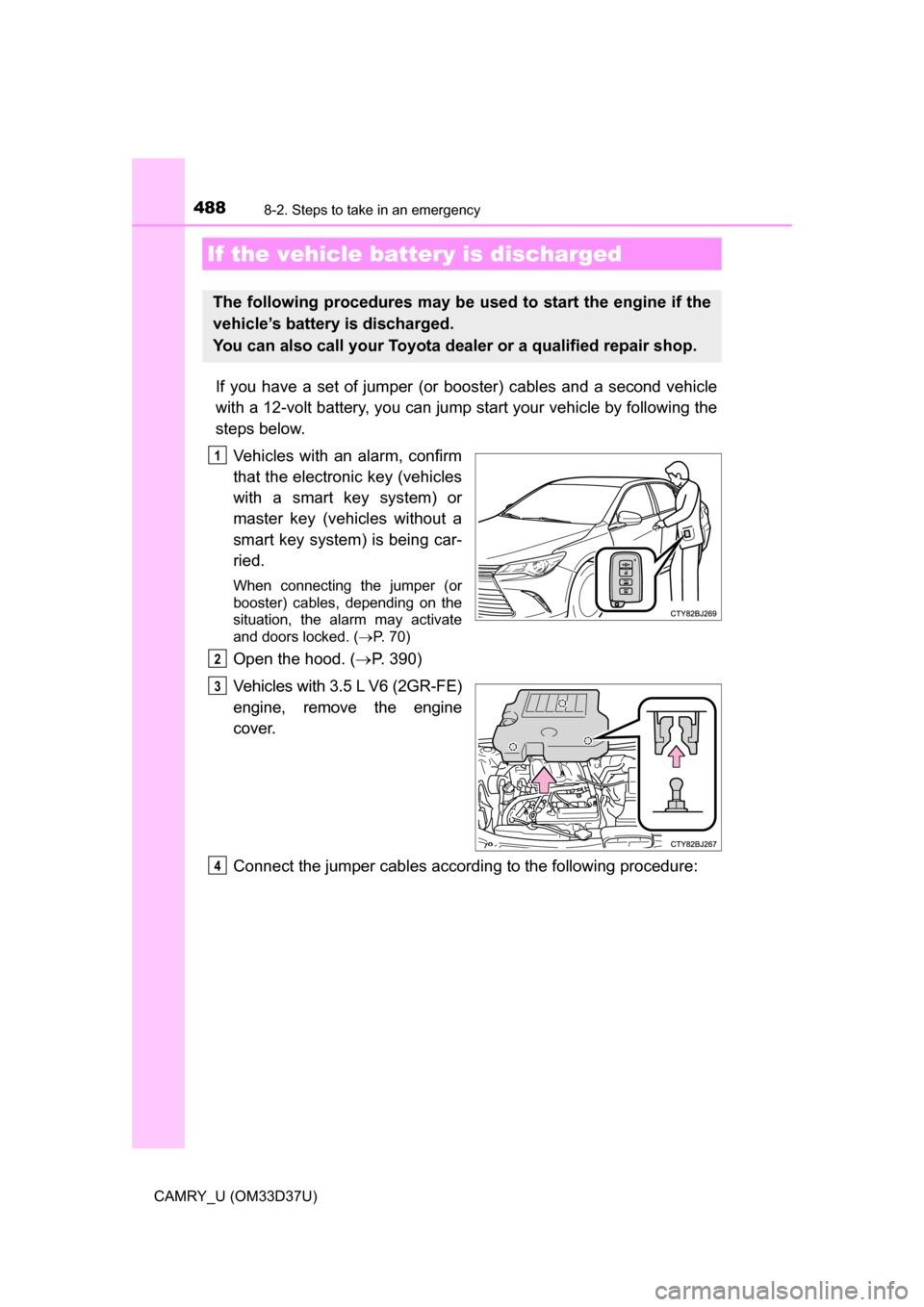 TOYOTA CAMRY 2016 XV50 / 9.G Owners Manual 4888-2. Steps to take in an emergency
CAMRY_U (OM33D37U)
If you have a set of jumper (or booster) cables and a second vehicle
with a 12-volt battery, you can jump start your vehicle by following the
TOYOTA CAMRY 2016 XV50 / 9.G Owners Manual 4888-2. Steps to take in an emergency
CAMRY_U (OM33D37U)
If you have a set of jumper (or booster) cables and a second vehicle
with a 12-volt battery, you can jump start your vehicle by following the