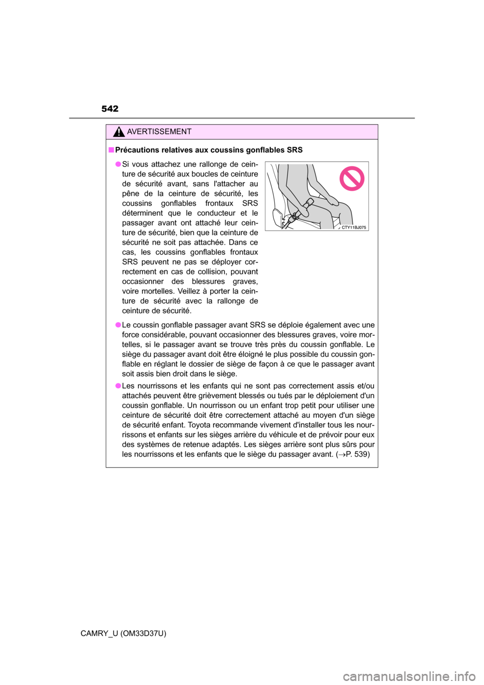 TOYOTA CAMRY 2016 XV50 / 9.G Owners Manual 542
CAMRY_U (OM33D37U)
AVERTISSEMENT
■Précautions relatives aux coussins gonflables SRS
● Le coussin gonflable passager avant SRS se déploie également avec une
force considérable, pouvant occa