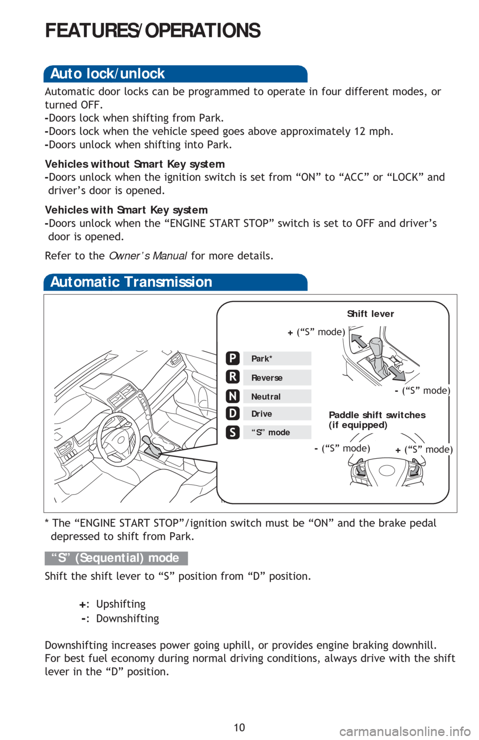 TOYOTA CAMRY 2016 XV50 / 9.G Quick Reference Guide 10
FEATURES/OPERATIONS
Automatic Transmission
* The “ENGINE START STOP”/ignition switch must be “ON” and the brake pedal 
depressed to shift from Park.
Shift the shift lever to “S” positio