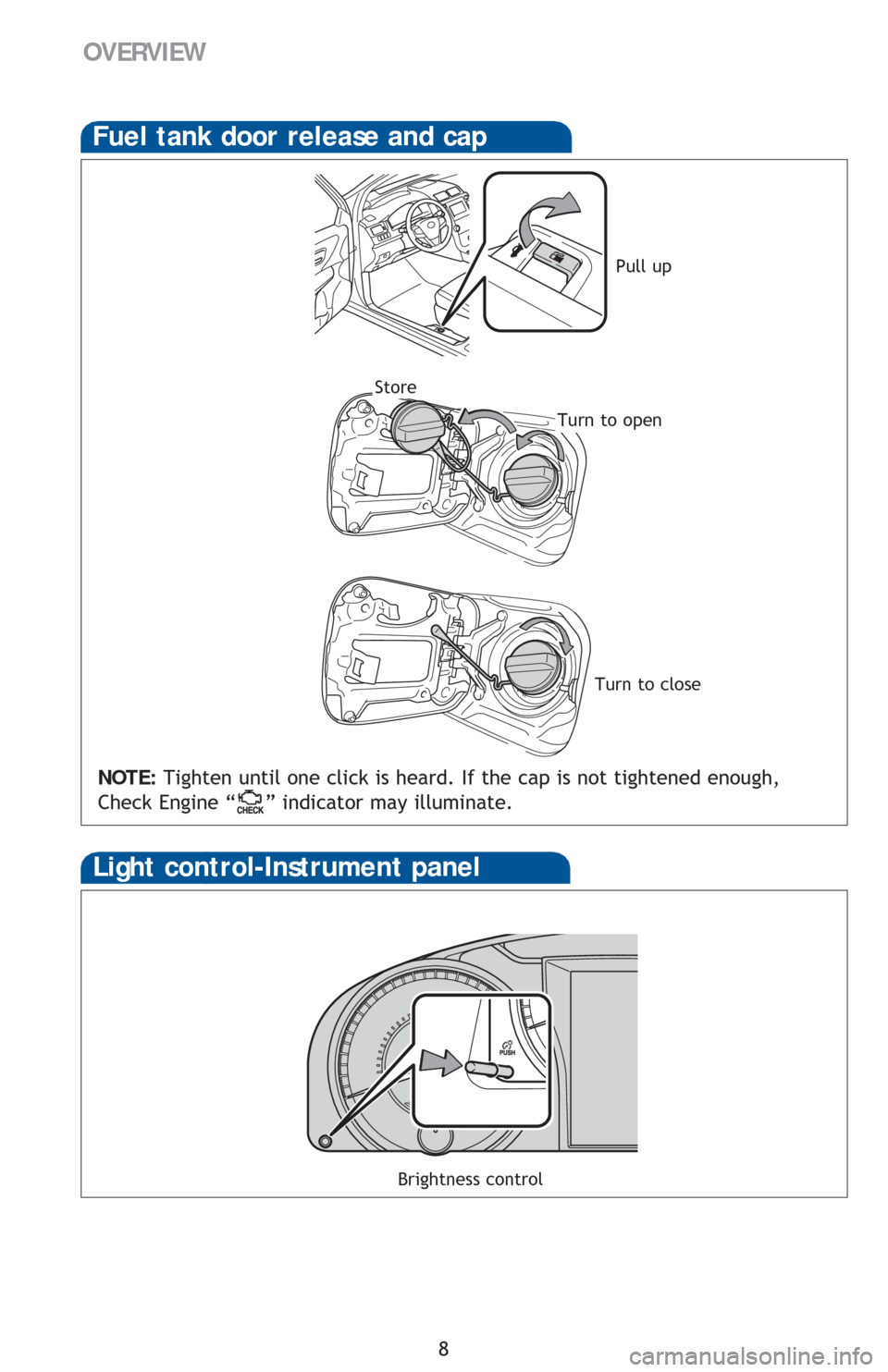 TOYOTA CAMRY 2016 XV50 / 9.G Quick Reference Guide 8
Fuel tank door release and cap
NOTE: Tighten until one click is heard. If the cap is not tightened enough,
Check Engine “
” indicator may illuminate.
Pull up
Turn to open
Store
Light control-In TOYOTA CAMRY 2016 XV50 / 9.G Quick Reference Guide 8
Fuel tank door release and cap
NOTE: Tighten until one click is heard. If the cap is not tightened enough,
Check Engine “
” indicator may illuminate.
Pull up
Turn to open
Store
Light control-In
