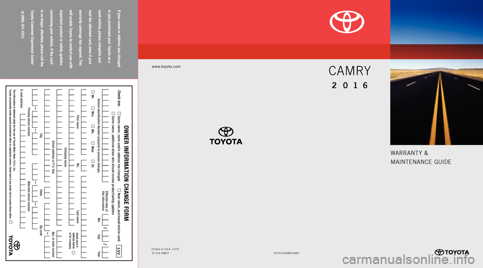 TOYOTA CAMRY 2016 XV50 / 9.G Warranty And Maintenance Guide If your
name
or address
has
changed
or you
purchased
your
Toyota
as
a
used
vehicle,
please
complete
and
mail
the
attached
card,
even
if your
warranty
coverage
has
expir TOYOTA CAMRY 2016 XV50 / 9.G Warranty And Maintenance Guide If your
name
or address
has
changed
or you
purchased
your
Toyota
as
a
used
vehicle,
please
complete
and
mail
the
attached
card,
even
if your
warranty
coverage
has
expir