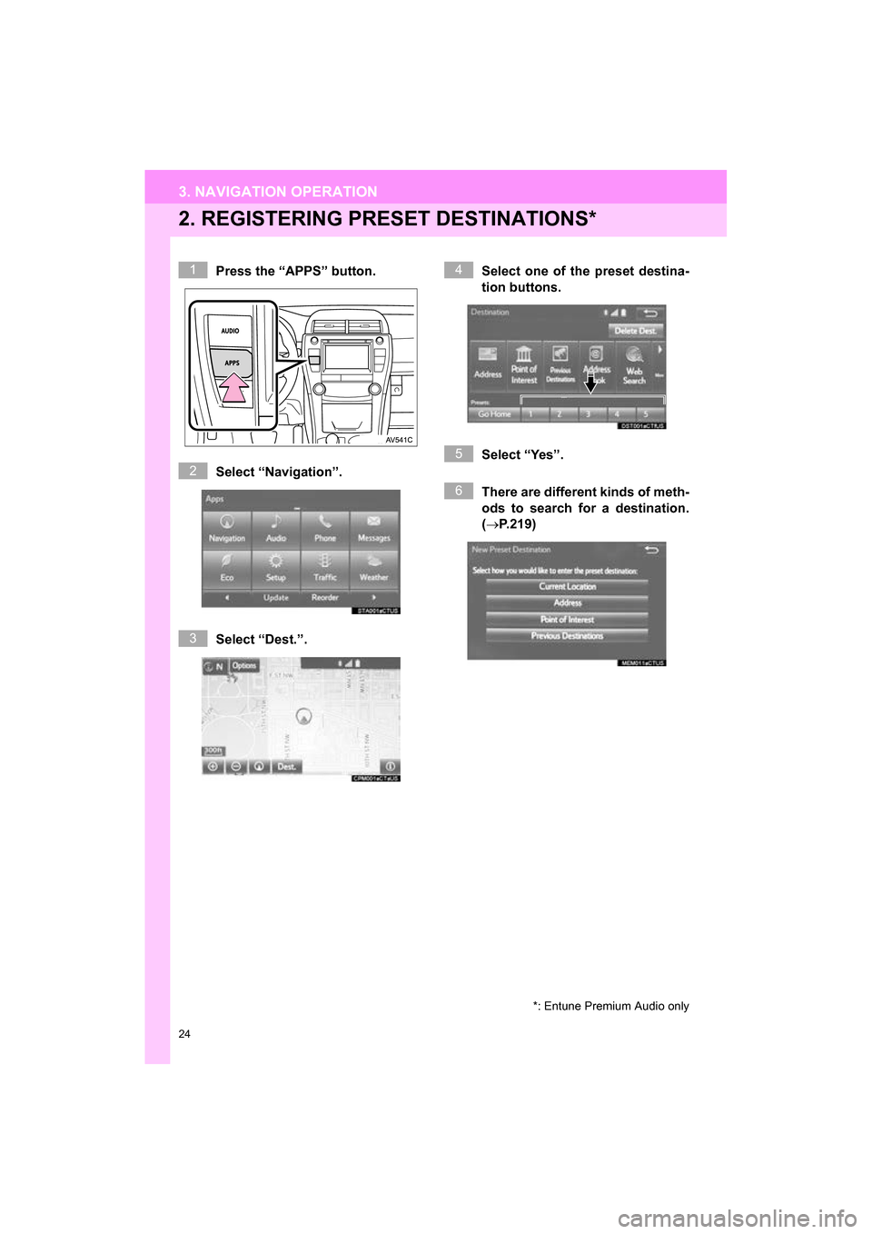 TOYOTA CAMRY 2017 XV50 / 9.G Navigation Manual 24
3. NAVIGATION OPERATION
CAMRY_NAVI_U_OM33C67U
2. REGISTERING PRESET DESTINATIONS*
Press the “APPS” button.
Select “Navigation”.
Select “Dest.”. Select one of the preset destina-
tion bu