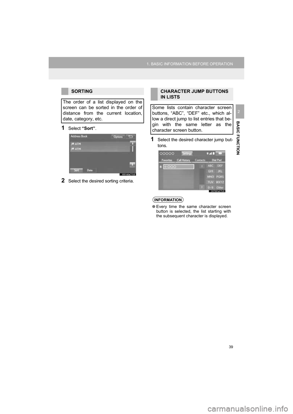 TOYOTA CAMRY 2017 XV50 / 9.G Navigation Manual 39
1. BASIC INFORMATION BEFORE OPERATION
CAMRY_NAVI_U_OM33C67U
BASIC FUNCTION
2
1Select “Sort”.
2Select the desired sorting criteria.
1Select the desired character jump but-
tons.
SORTING
The orde