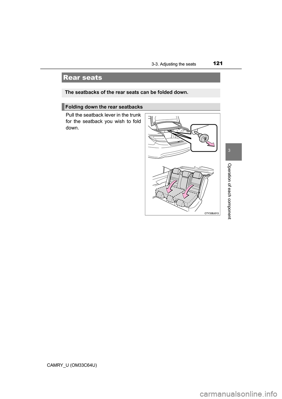 TOYOTA CAMRY 2017 XV50 / 9.G Owners Manual 1213-3. Adjusting the seats
3
Operation of each component
CAMRY_U (OM33C64U)
Pull the seatback lever in the trunk
for the seatback you wish to fold
down.
Rear seats
The seatbacks of the rear seats can
