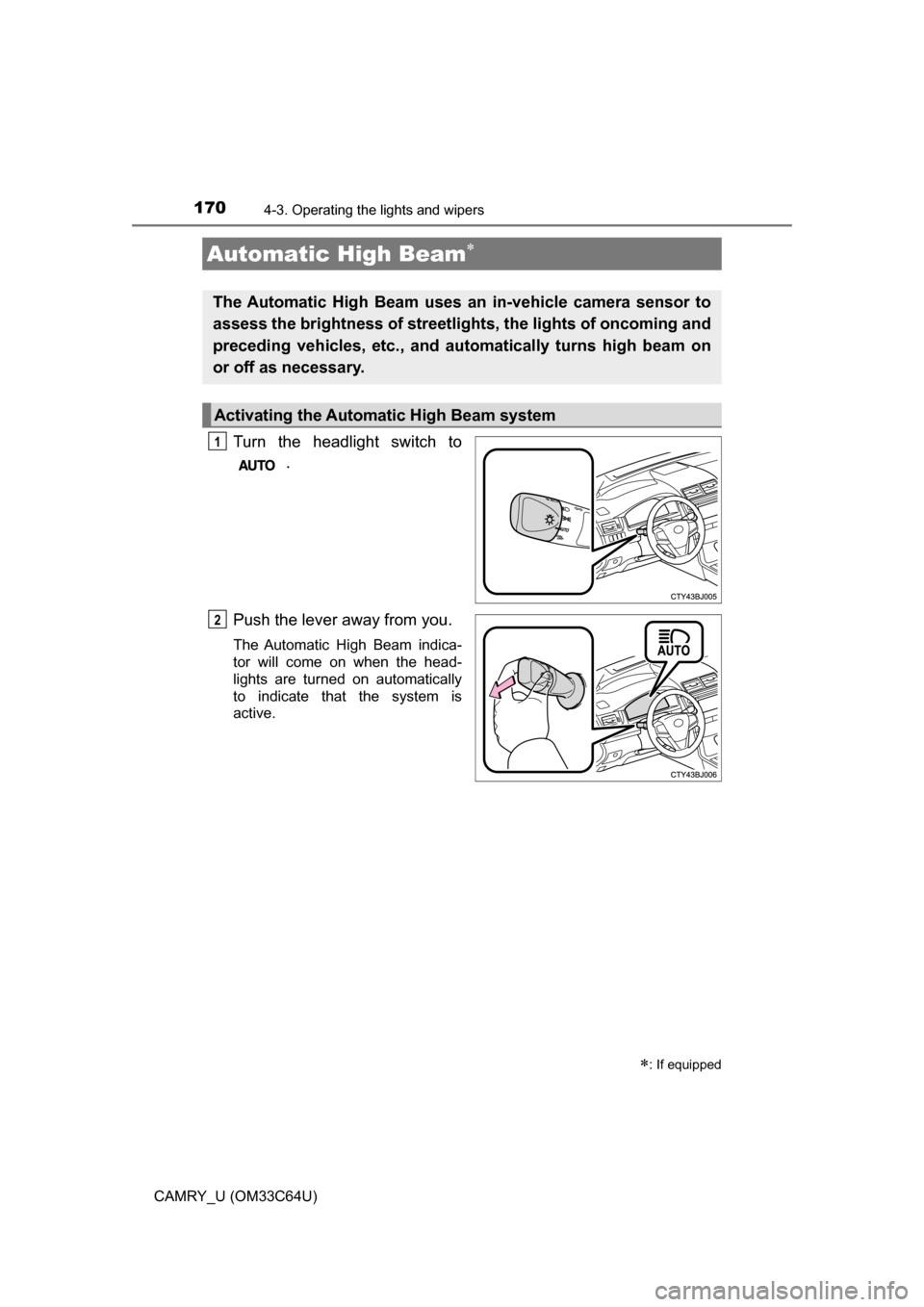 TOYOTA CAMRY 2017 XV50 / 9.G User Guide 1704-3. Operating the lights and wipers
CAMRY_U (OM33C64U)
Turn the headlight switch to .
Push the lever away from you.
The Automatic High Beam indica-
tor will come on when the head-
lights are turne TOYOTA CAMRY 2017 XV50 / 9.G User Guide 1704-3. Operating the lights and wipers
CAMRY_U (OM33C64U)
Turn the headlight switch to .
Push the lever away from you.
The Automatic High Beam indica-
tor will come on when the head-
lights are turne