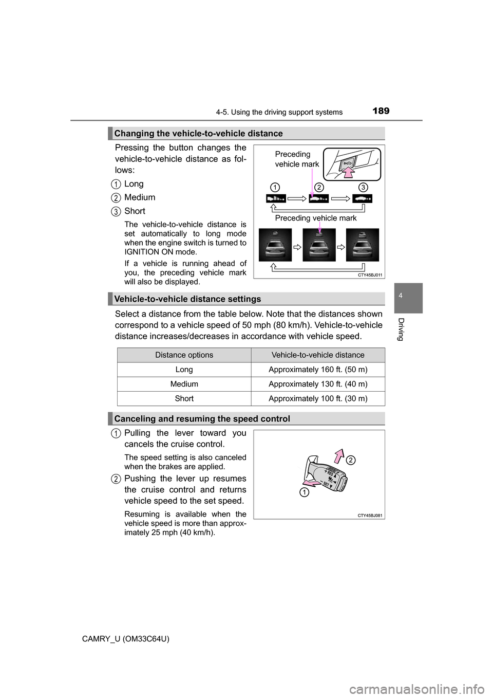 TOYOTA CAMRY 2017 XV50 / 9.G Owners Manual 1894-5. Using the driving support systems
4
Driving
CAMRY_U (OM33C64U)
Pressing the button changes the
vehicle-to-vehicle distance as fol-
lows:Long
Medium
Short
The vehicle-to-vehicle distance is
set