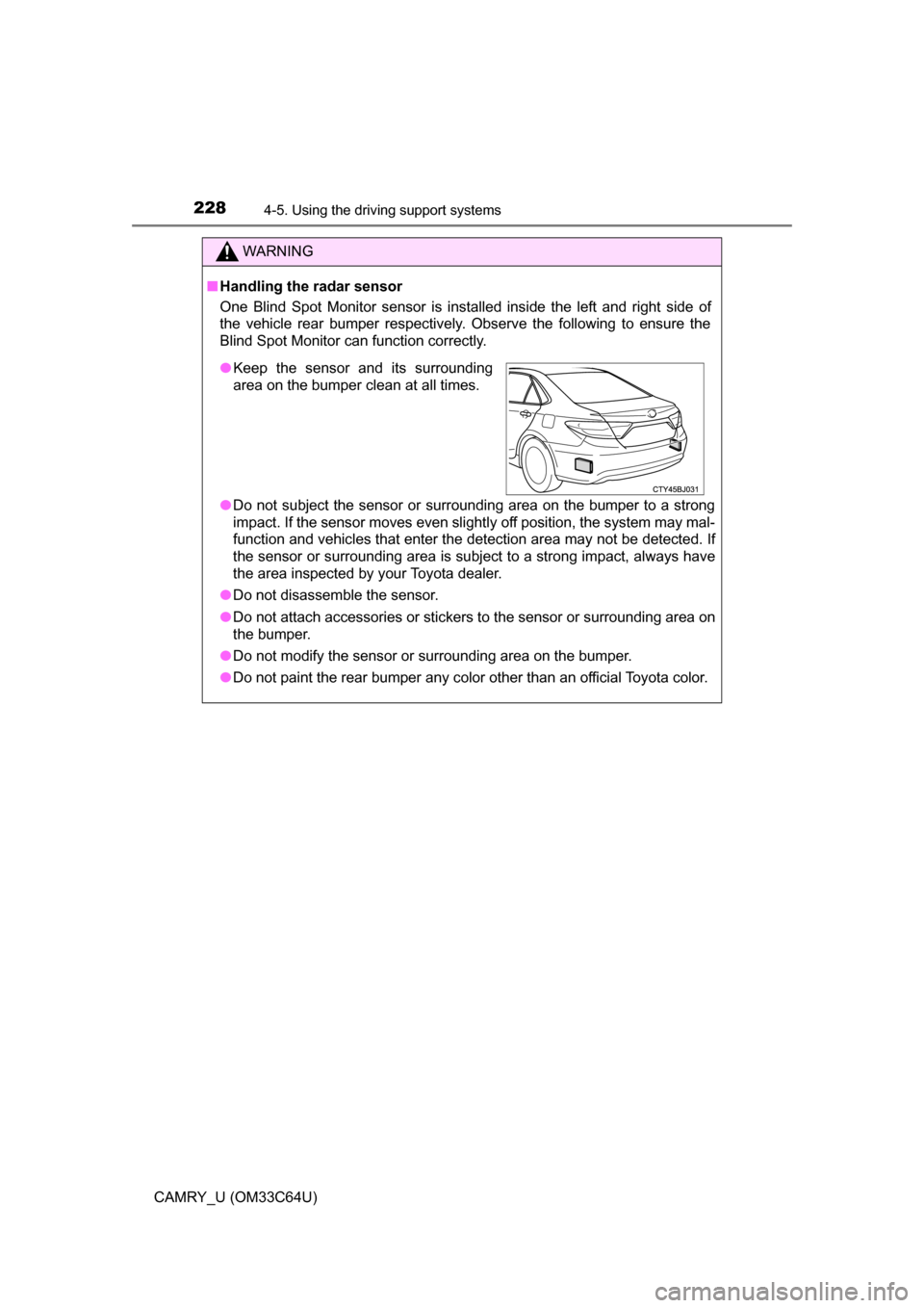 TOYOTA CAMRY 2017 XV50 / 9.G Owners Guide 2284-5. Using the driving support systems
CAMRY_U (OM33C64U)
WARNING
■Handling the radar sensor
One Blind Spot Monitor sensor is installed inside the left and right side of
the vehicle rear bumper r TOYOTA CAMRY 2017 XV50 / 9.G Owners Guide 2284-5. Using the driving support systems
CAMRY_U (OM33C64U)
WARNING
■Handling the radar sensor
One Blind Spot Monitor sensor is installed inside the left and right side of
the vehicle rear bumper r