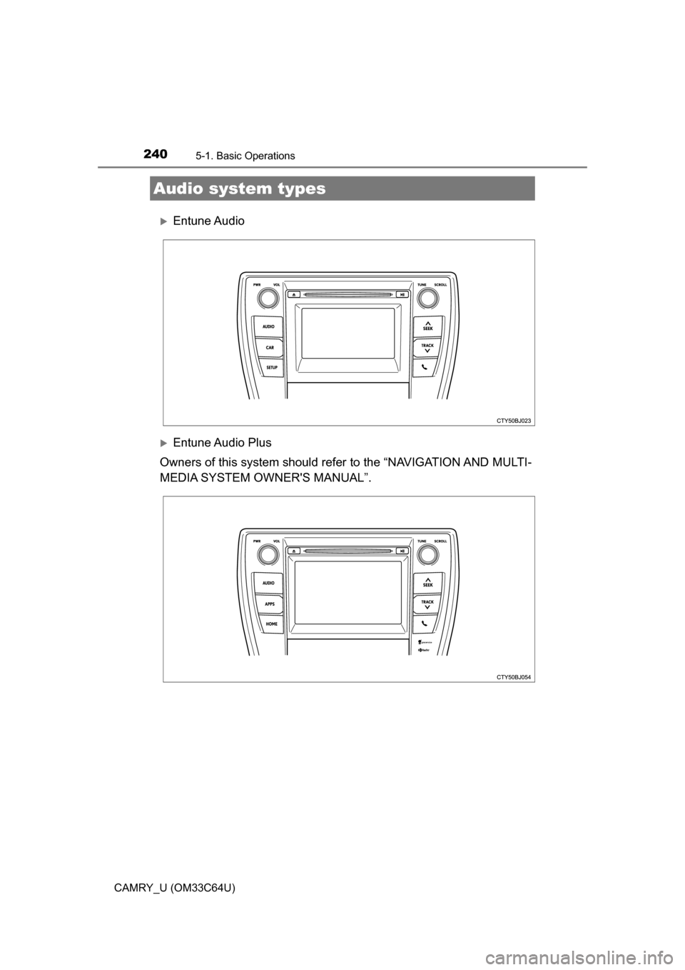 TOYOTA CAMRY 2017 XV50 / 9.G Owners Manual 240
CAMRY_U (OM33C64U)
5-1. Basic Operations
Entune Audio
Entune Audio Plus
Owners of this system should refer to the “NAVIGATION AND MULTI-
MEDIA SYSTEM OWNERS MANUAL”.
Audio system types TOYOTA CAMRY 2017 XV50 / 9.G Owners Manual 240
CAMRY_U (OM33C64U)
5-1. Basic Operations
Entune Audio
Entune Audio Plus
Owners of this system should refer to the “NAVIGATION AND MULTI-
MEDIA SYSTEM OWNERS MANUAL”.
Audio system types