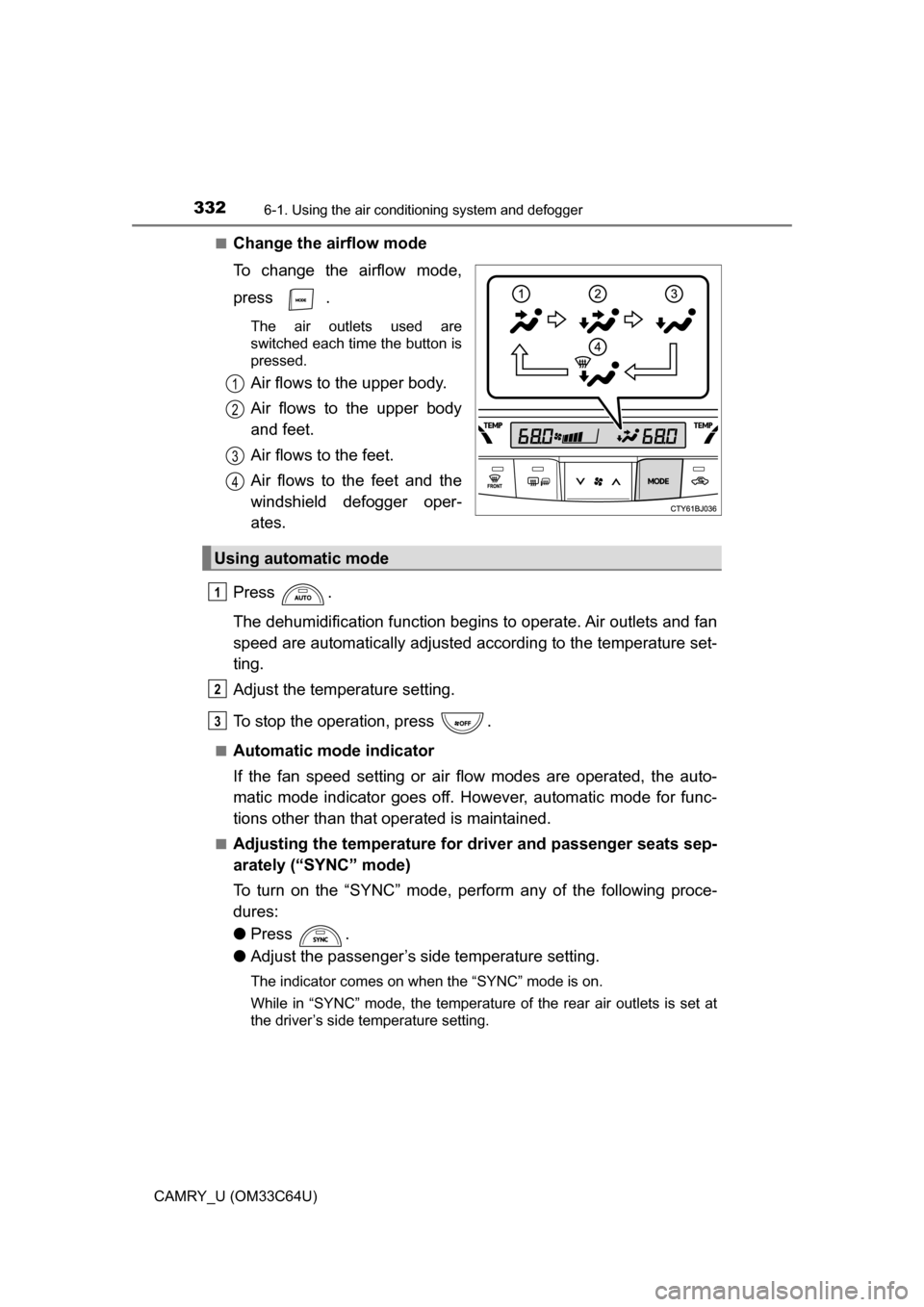 TOYOTA CAMRY 2017 XV50 / 9.G Owners Manual 3326-1. Using the air conditioning system and defogger
CAMRY_U (OM33C64U)■
Change the airflow mode
To change the airflow mode,
press .
The air outlets used are
switched each time the button is
press