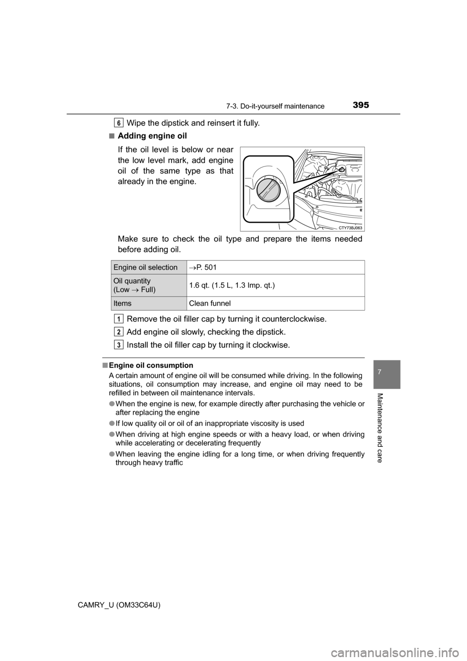 TOYOTA CAMRY 2017 XV50 / 9.G Owners Manual 3957-3. Do-it-yourself maintenance
7
Maintenance and care
CAMRY_U (OM33C64U)
Wipe the dipstick and reinsert it fully.
■Adding engine oil
If the oil level is below or near
the low level mark, add eng