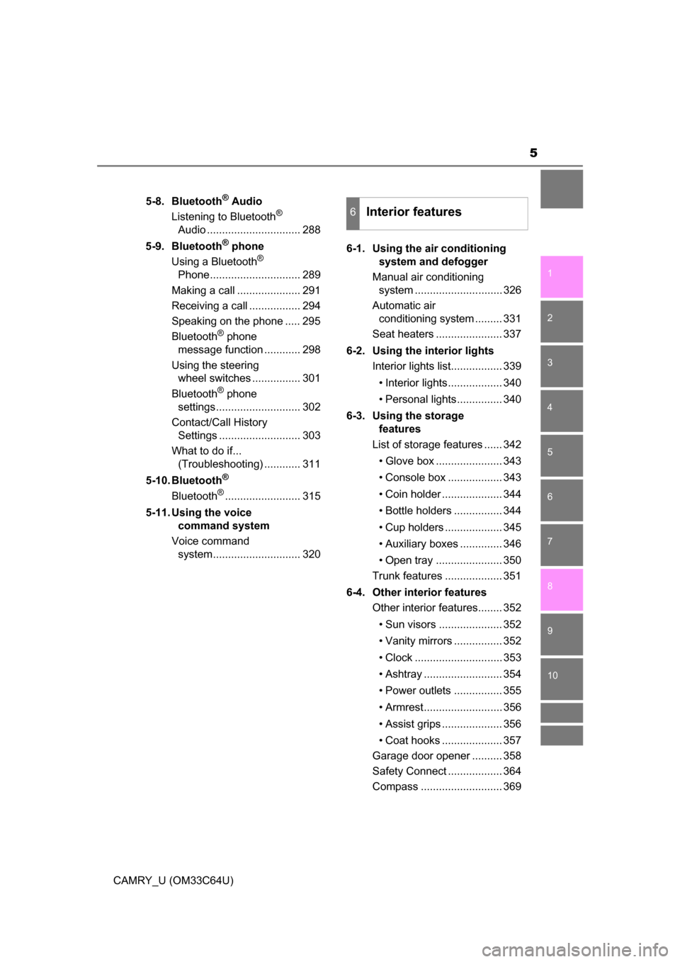 TOYOTA CAMRY 2017 XV50 / 9.G Owners Manual 5
1
9 8 6 5
4
3
2
CAMRY_U (OM33C64U)
10
7
5-8. Bluetooth® Audio
Listening to Bluetooth® 
Audio ............................... 288
5-9. Bluetooth
® phone
Using a Bluetooth® 
Phone.................
