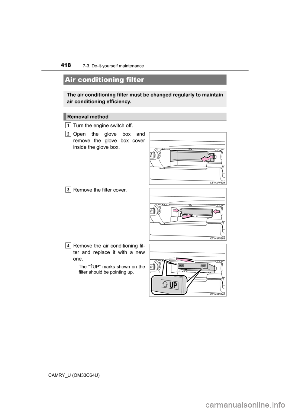 TOYOTA CAMRY 2017 XV50 / 9.G Owners Manual 4187-3. Do-it-yourself maintenance
CAMRY_U (OM33C64U)
Turn the engine switch off.
Open the glove box and
remove the glove box cover
inside the glove box.
Remove the filter cover.
Remove the air condit