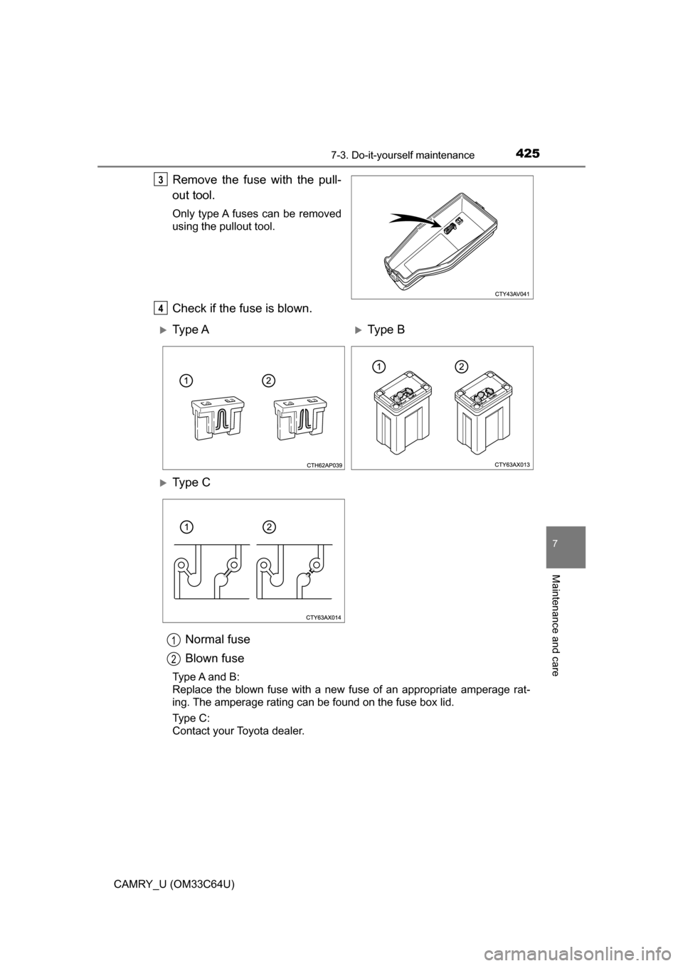 TOYOTA CAMRY 2017 XV50 / 9.G Owners Manual 4257-3. Do-it-yourself maintenance
7
Maintenance and care
CAMRY_U (OM33C64U)
Remove the fuse with the pull-
out tool.
Only type A fuses can be removed
using the pullout tool.
Check if the fuse is blow