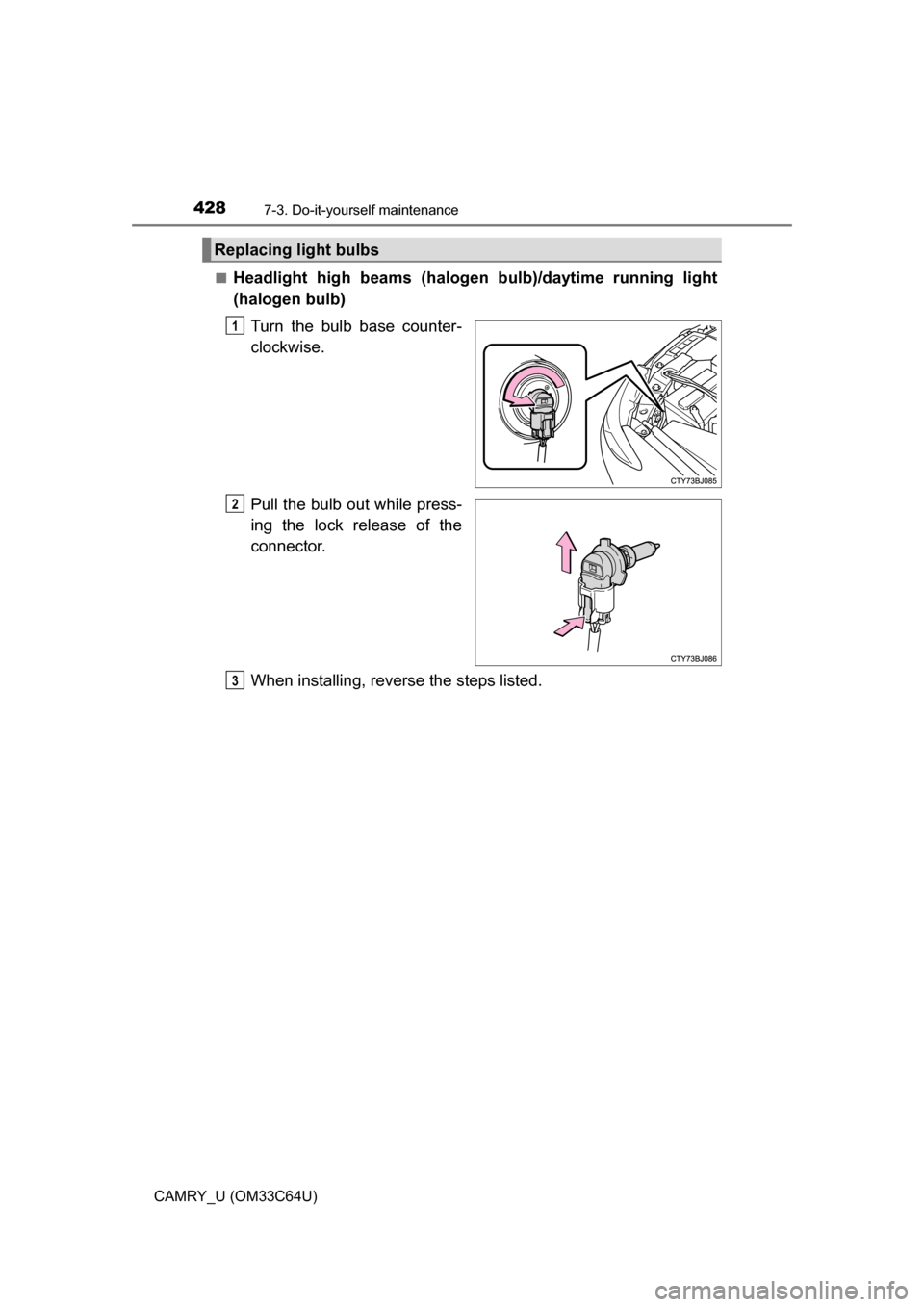 TOYOTA CAMRY 2017 XV50 / 9.G Owners Manual 4287-3. Do-it-yourself maintenance
CAMRY_U (OM33C64U)■
Headlight high beams (halogen
 bulb)/daytime running light
(halogen bulb)
Turn the bulb base counter-
clockwise.
Pull the bulb out while press-