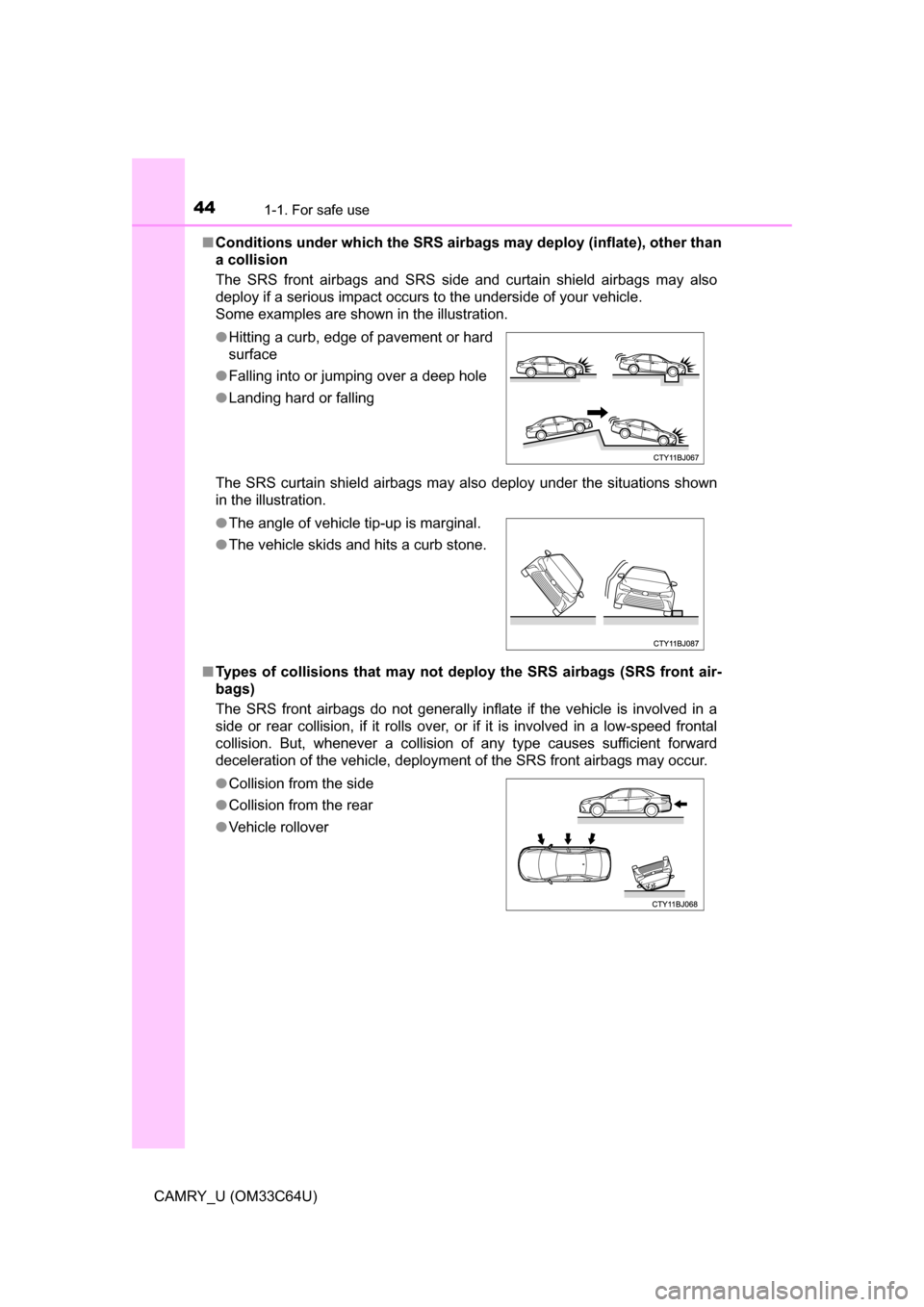 TOYOTA CAMRY 2017 XV50 / 9.G Owners Manual 441-1. For safe use
CAMRY_U (OM33C64U)■
Conditions under which the SRS airbags may deploy (inflate), other than
a collision 
The SRS front airbags and SRS side and curtain shield airbags may also
de