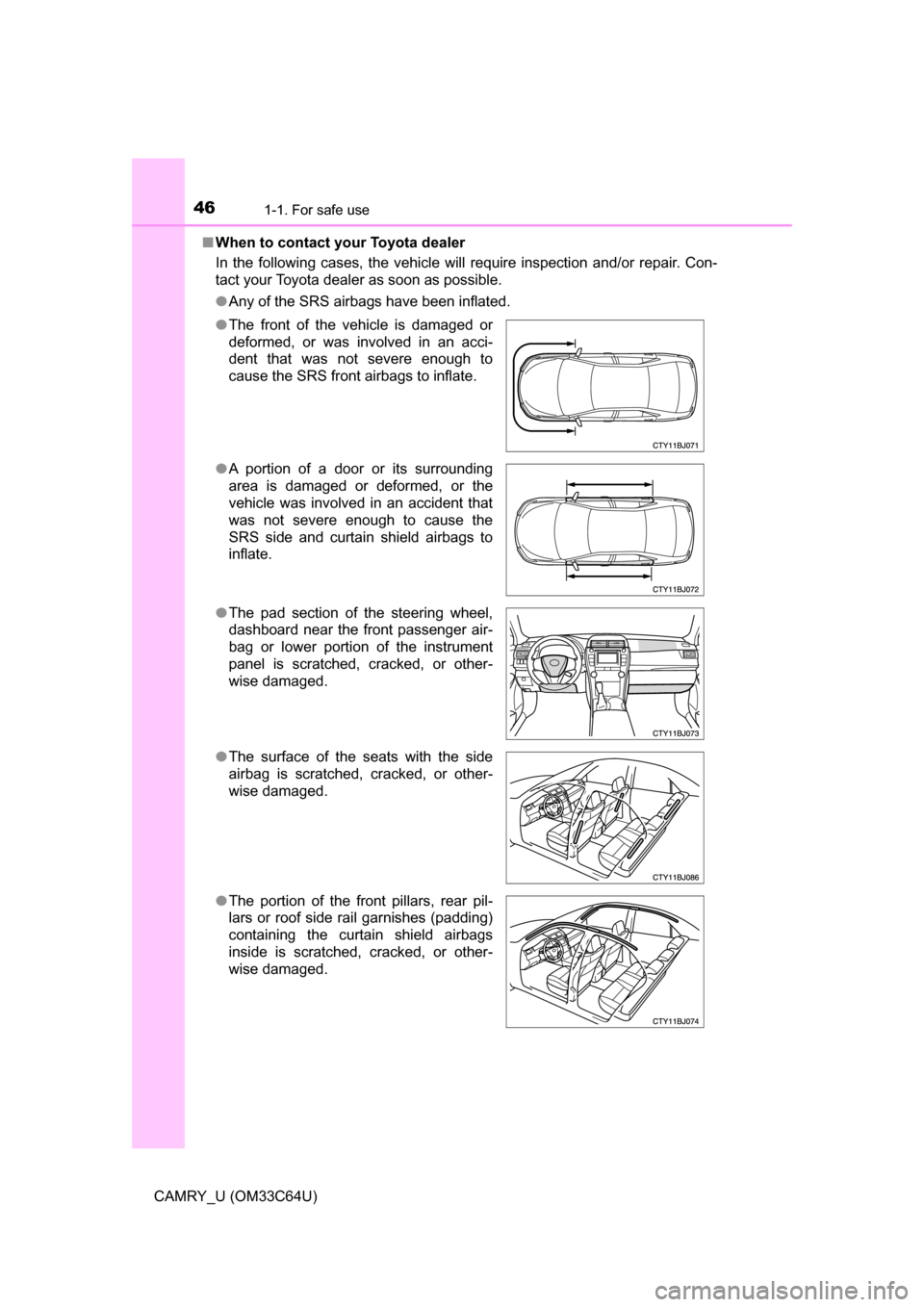 TOYOTA CAMRY 2017 XV50 / 9.G Owners Manual 461-1. For safe use
CAMRY_U (OM33C64U)■
When to contact your Toyota dealer
In the following cases, the vehicle will require inspection and/or repair. Con-
tact your Toyota dealer as soon as possible