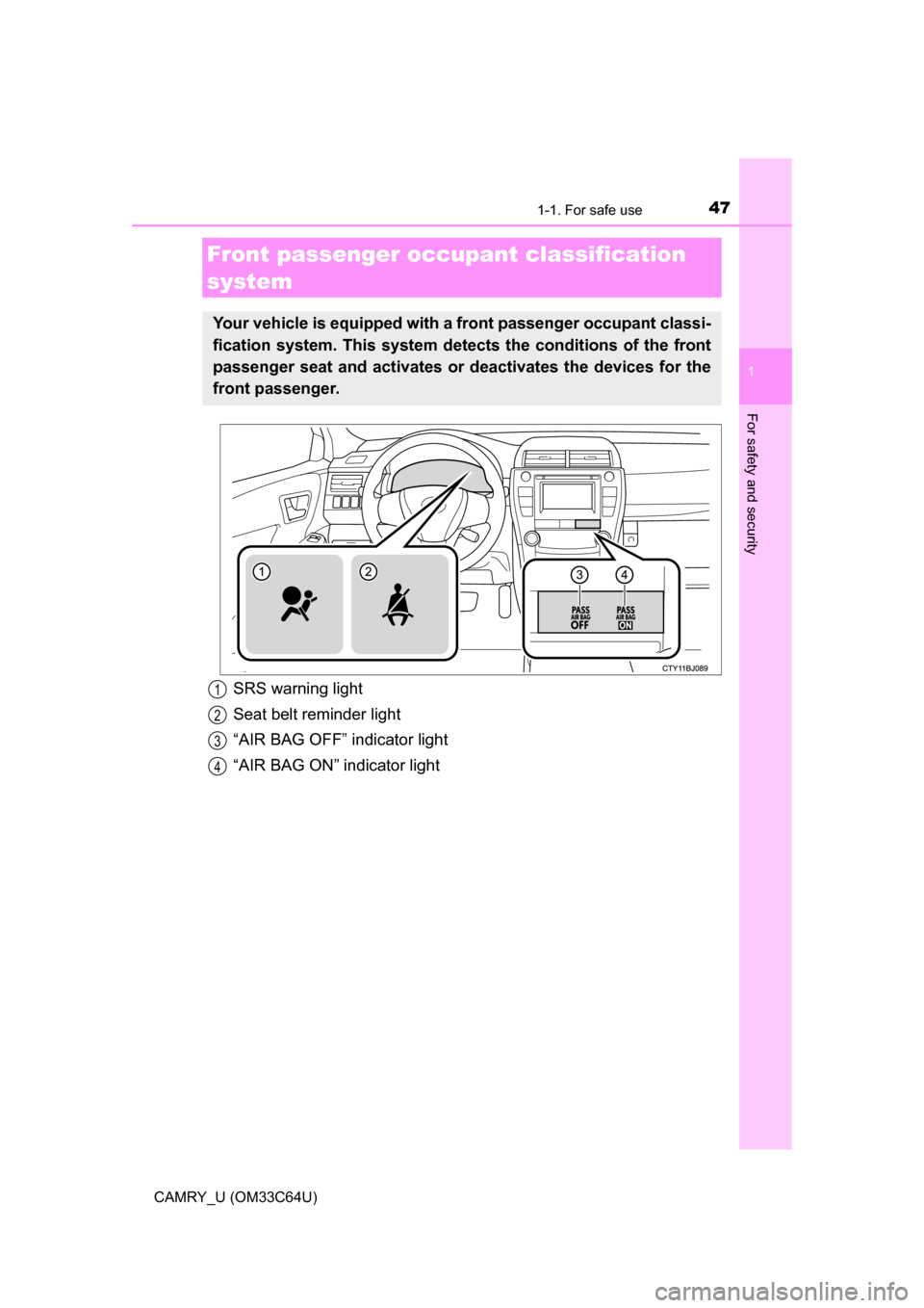 TOYOTA CAMRY 2017 XV50 / 9.G Owners Manual 471-1. For safe use
1
For safety and security
CAMRY_U (OM33C64U)
Front passenger occupant classification 
system
Your vehicle is equipped with a front passenger occupant classi-
fication system. This 