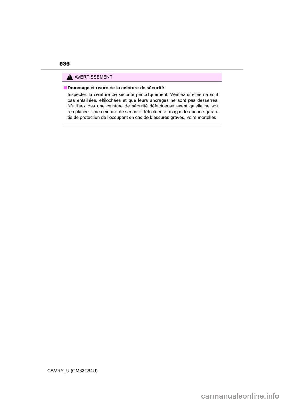 TOYOTA CAMRY 2017 XV50 / 9.G Owners Manual 536
CAMRY_U (OM33C64U)
AVERTISSEMENT
■Dommage et usure de la ceinture de sécurité
Inspectez la ceinture de sécurité périodiquement. Vérifiez si elles ne sont
pas entaillées, effilochées et q