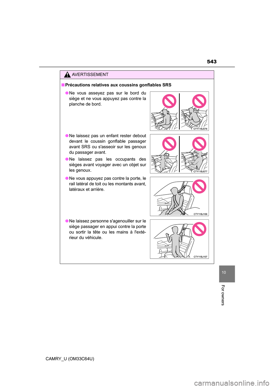 TOYOTA CAMRY 2017 XV50 / 9.G Owners Manual 543
10
For owners
CAMRY_U (OM33C64U)
AVERTISSEMENT
■Précautions relatives aux coussins gonflables SRS
● Ne vous asseyez pas sur le bord du
siège et ne vous appuyez pas contre la
planche de bord.