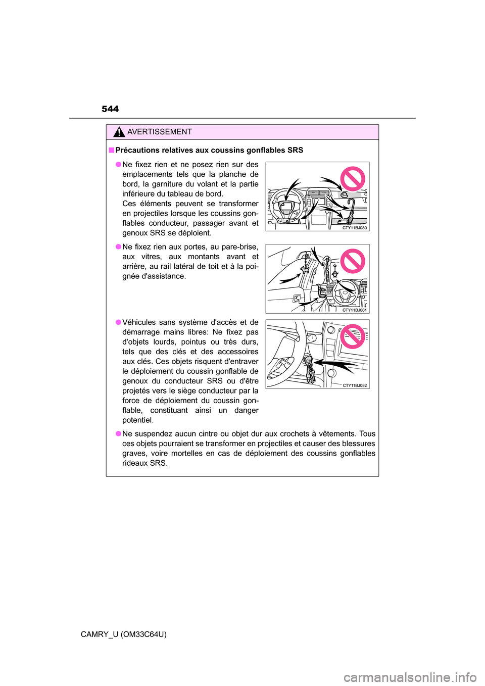TOYOTA CAMRY 2017 XV50 / 9.G Owners Manual 544
CAMRY_U (OM33C64U)
AVERTISSEMENT
■Précautions relatives aux coussins gonflables SRS
● Ne suspendez aucun cintre ou objet dur aux crochets à vêtements. Tous
ces objets pourraient se transfor