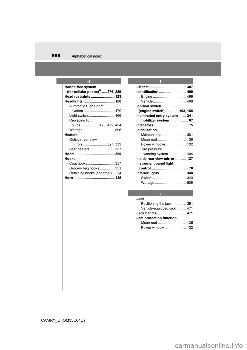 TOYOTA CAMRY 2017 XV50 / 9.G Owners Manual 558Alphabetical index
CAMRY_U (OM33C64U)
Hands-free system (for cellular phone)
*..... 276, 289
Head restraints ........................ 123
Headlights ................................ 166 Automatic H