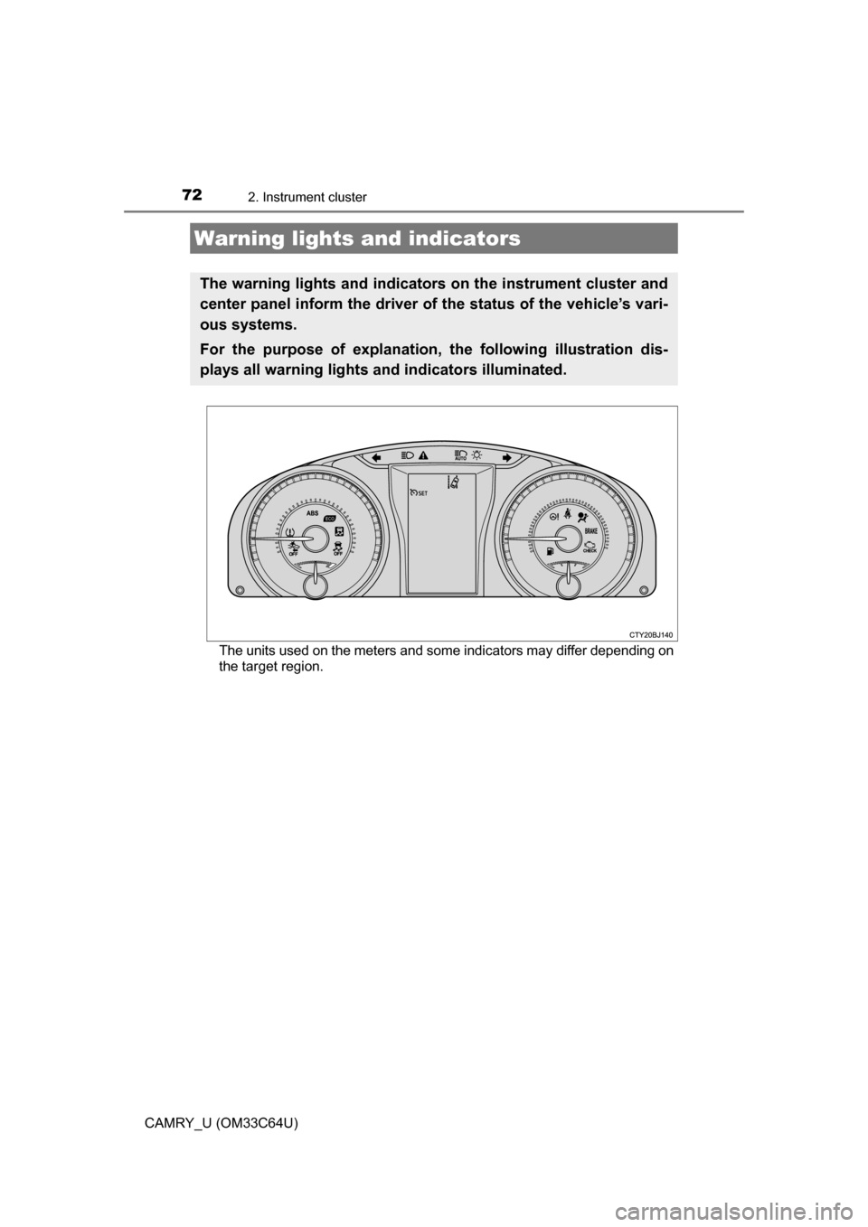 TOYOTA CAMRY 2017 XV50 / 9.G Owners Manual 72
CAMRY_U (OM33C64U)
2. Instrument cluster
The units used on the meters and some indicators may differ depending on
the target region.
Warning lights and indicators
The warning lights and indicators 