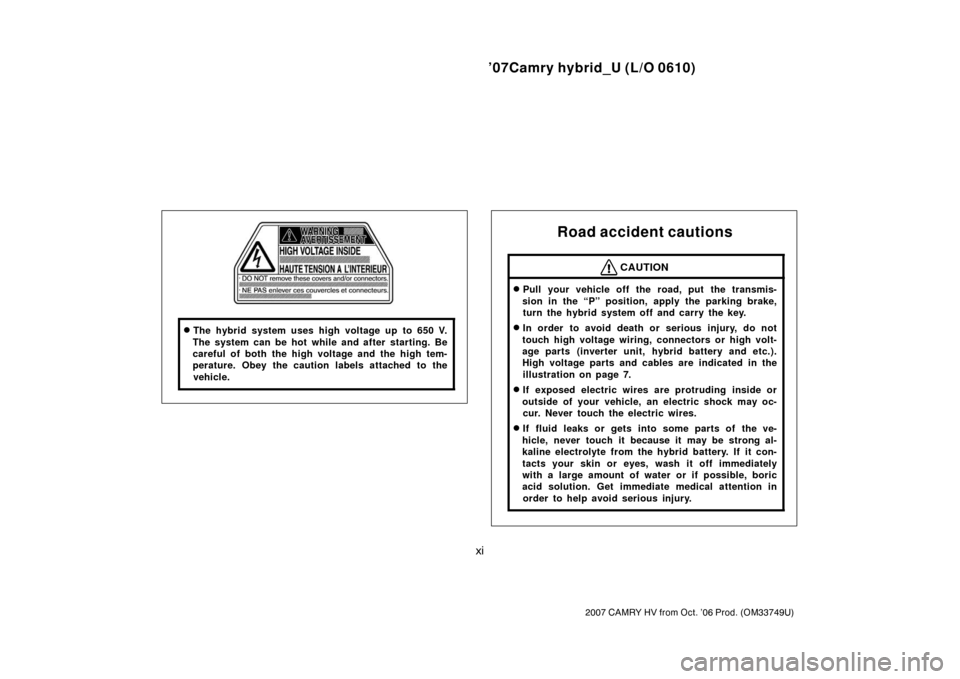 TOYOTA CAMRY HYBRID 2007 XV40 / 8.G User Guide ’07Camry hybrid_U (L/O 0610)
xi
2007 CAMRY HV from Oct. ’06 Prod. (OM33749U)
The hybrid system uses high voltage up to 650 V.
The system can be hot while and after starting. Be
careful of both th