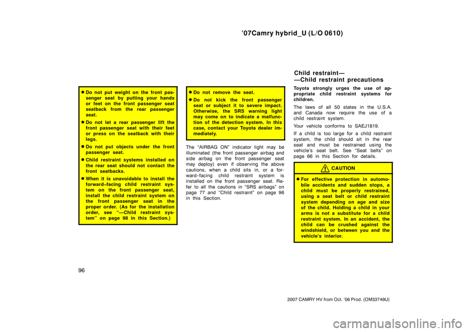 TOYOTA CAMRY HYBRID 2007 XV40 / 8.G User Guide ’07Camry hybrid_U (L/O 0610)
96
2007 CAMRY HV from Oct. ’06 Prod. (OM33749U)
Do not put weight on the front pas-
senger seat by putting your hands
or feet on the front passenger seat
seatback fro