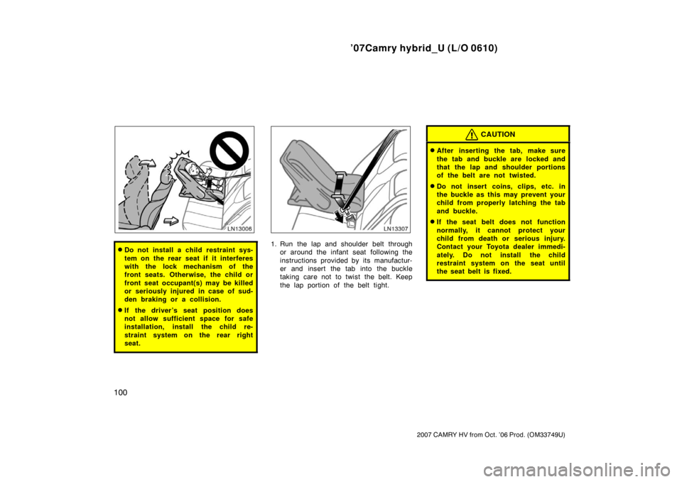 TOYOTA CAMRY HYBRID 2007 XV40 / 8.G Owners Manual ’07Camry hybrid_U (L/O 0610)
100
2007 CAMRY HV from Oct. ’06 Prod. (OM33749U)
Do not install a child restraint sys-
tem on the rear seat if it interferes
with the lock mechanism of the
front seat