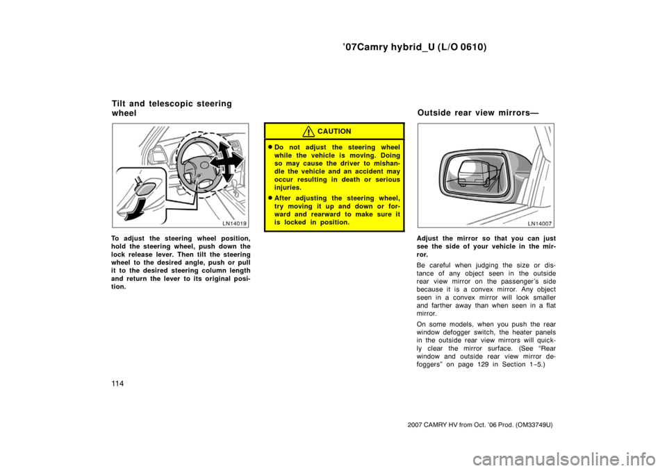 TOYOTA CAMRY HYBRID 2007 XV40 / 8.G Owners Manual ’07Camry hybrid_U (L/O 0610)
11 4
2007 CAMRY HV from Oct. ’06 Prod. (OM33749U)
To adjust the steering wheel position,
hold the steering wheel, push down the
lock release lever. Then tilt the steer