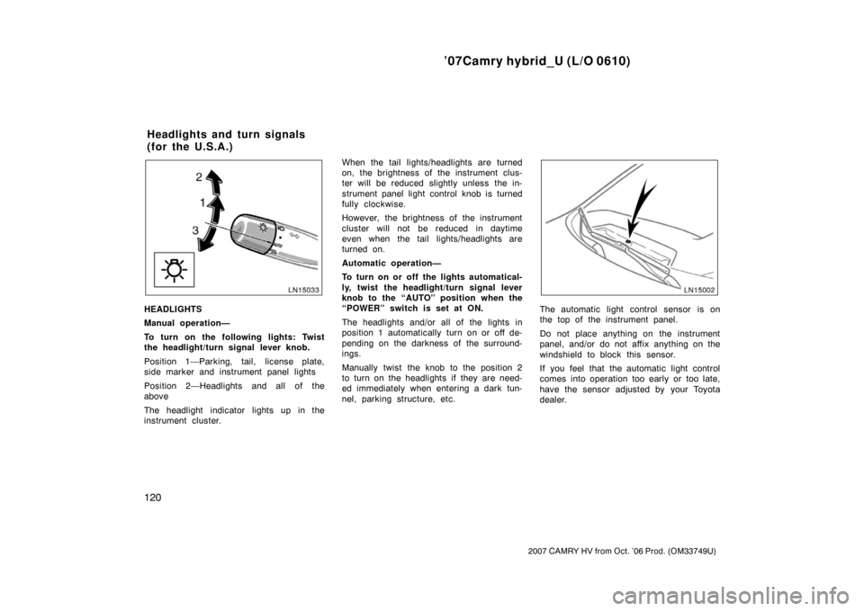 TOYOTA CAMRY HYBRID 2007 XV40 / 8.G User Guide ’07Camry hybrid_U (L/O 0610)
120
2007 CAMRY HV from Oct. ’06 Prod. (OM33749U)
HEADLIGHTS
Manual operation—
To turn on the following lights: Twist
the headlight/turn signal lever knob.
Position 1 TOYOTA CAMRY HYBRID 2007 XV40 / 8.G User Guide ’07Camry hybrid_U (L/O 0610)
120
2007 CAMRY HV from Oct. ’06 Prod. (OM33749U)
HEADLIGHTS
Manual operation—
To turn on the following lights: Twist
the headlight/turn signal lever knob.
Position 1