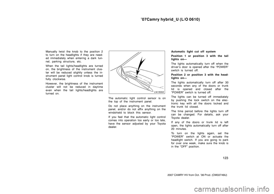 TOYOTA CAMRY HYBRID 2007 XV40 / 8.G User Guide ’07Camry hybrid_U (L/O 0610)
123
2007 CAMRY HV from Oct. ’06 Prod. (OM33749U)
Manually twist the knob to the position 2
to turn on the headlights if they are need-
ed immediately when entering a TOYOTA CAMRY HYBRID 2007 XV40 / 8.G User Guide ’07Camry hybrid_U (L/O 0610)
123
2007 CAMRY HV from Oct. ’06 Prod. (OM33749U)
Manually twist the knob to the position 2
to turn on the headlights if they are need-
ed immediately when entering a