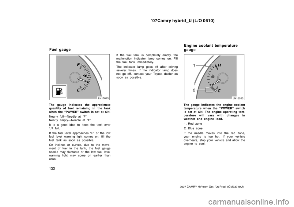 TOYOTA CAMRY HYBRID 2007 XV40 / 8.G Owners Manual ’07Camry hybrid_U (L/O 0610)
132
2007 CAMRY HV from Oct. ’06 Prod. (OM33749U)
The gauge indicates the approximate
quantity of fuel remaining in the tank
when the “POWER” switch is set at ON.
N