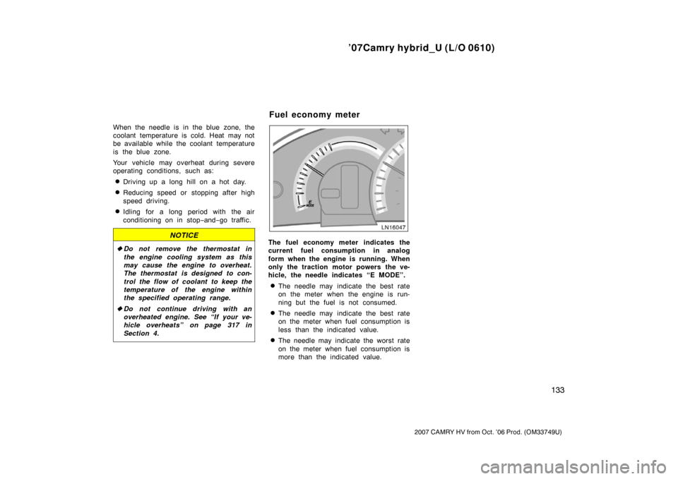 TOYOTA CAMRY HYBRID 2007 XV40 / 8.G Owners Manual ’07Camry hybrid_U (L/O 0610)
133
2007 CAMRY HV from Oct. ’06 Prod. (OM33749U)
When the needle is  in the blue  zone, the
coolant temperature is cold. Heat may not
be available while the coolant te
